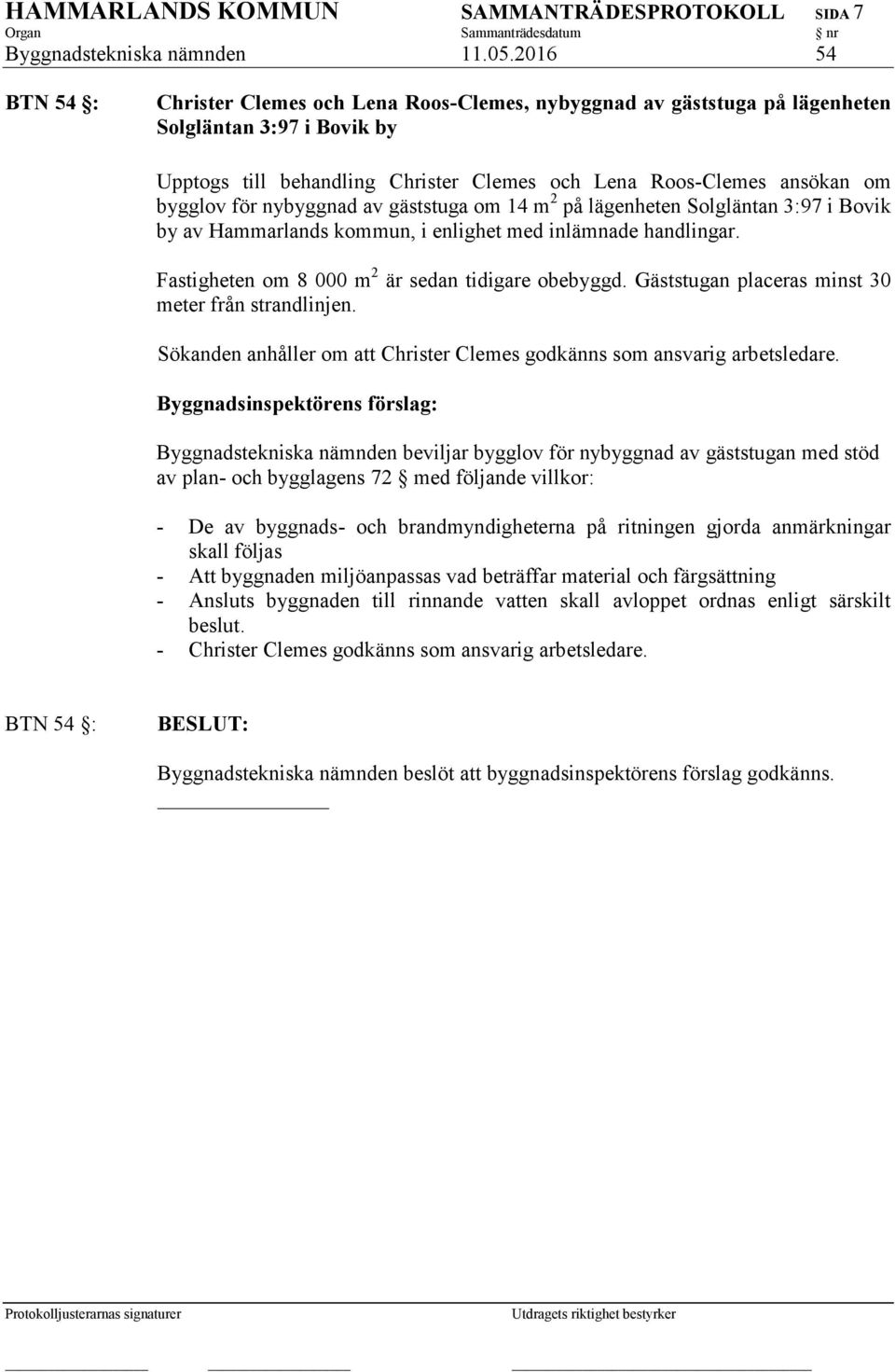 för nybyggnad av gäststuga om 14 m 2 på lägenheten Solgläntan 3:97 i Bovik by av Hammarlands kommun, i enlighet med inlämnade handlingar. Fastigheten om 8 000 m 2 är sedan tidigare obebyggd.