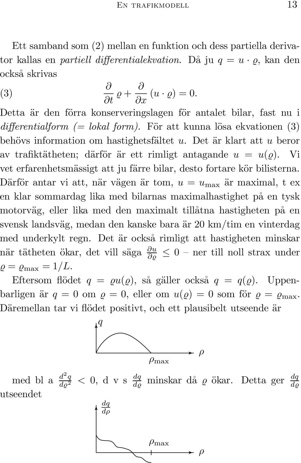 Det är klart att u beror av trafiktätheten; därför är ett rimligt antagande u = u(ϱ). Vi vet erfarenhetsmässigt att ju färre bilar, desto fortare kör bilisterna.