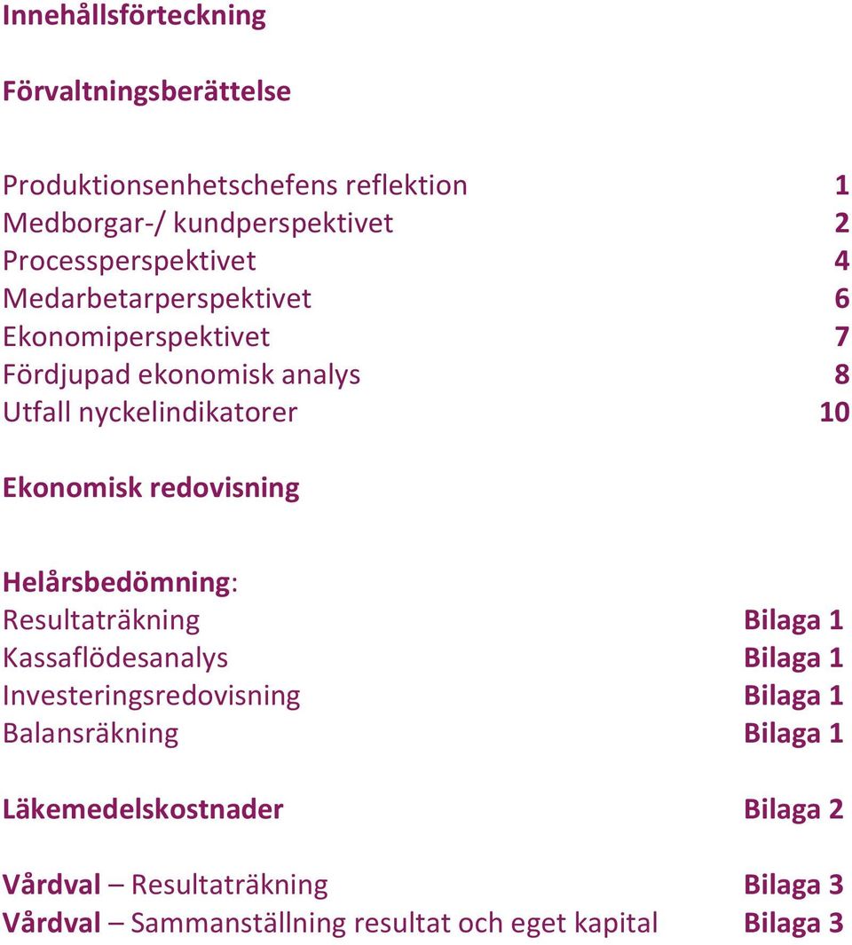 Ekonomisk redovisning Helårsbedömning: Resultaträkning Bilaga 1 Kassaflödesanalys Bilaga 1 Investeringsredovisning Bilaga 1