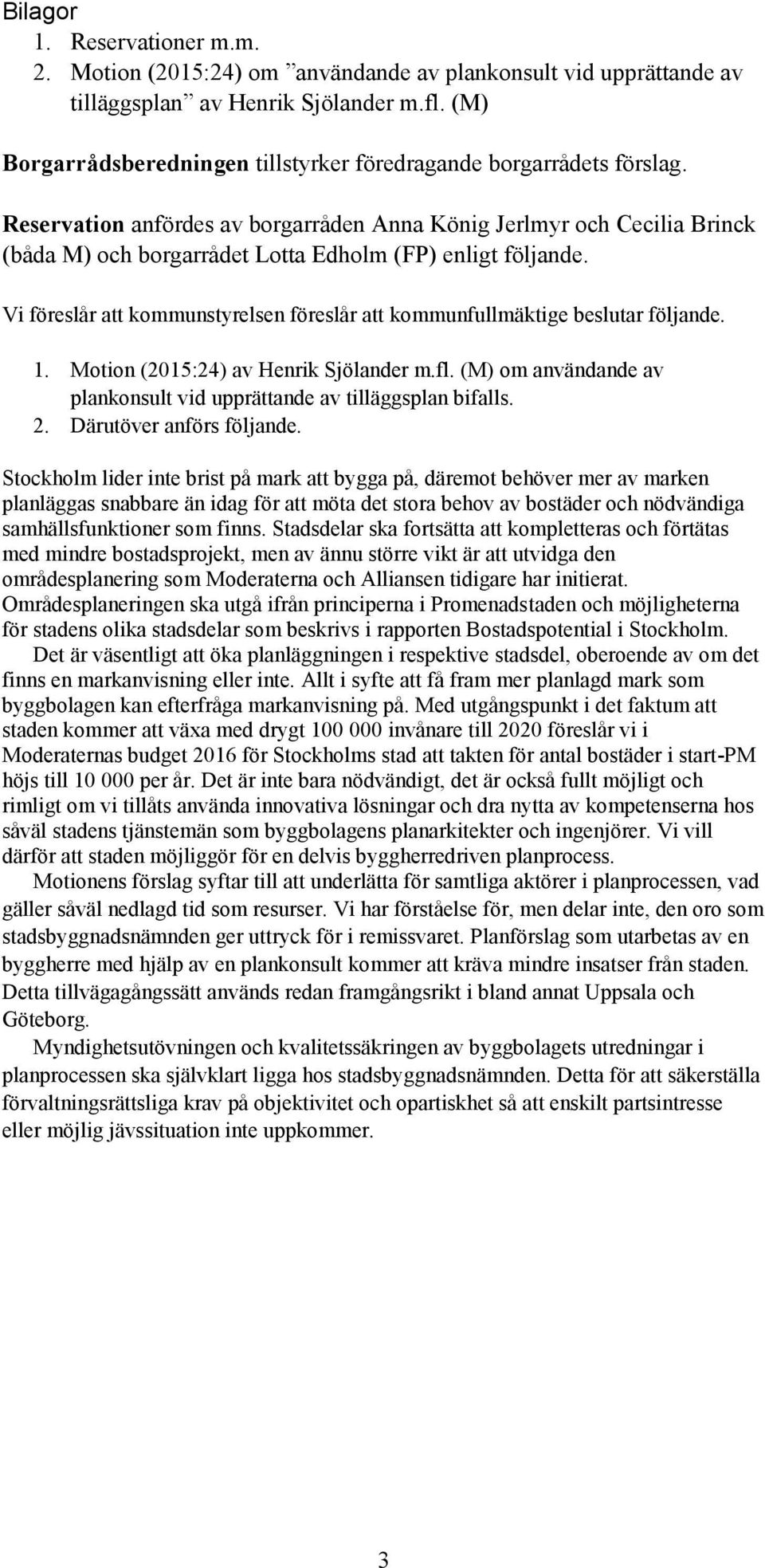 Reservation anfördes av borgarråden Anna König Jerlmyr och Cecilia Brinck (båda M) och borgarrådet Lotta Edholm (FP) enligt följande.