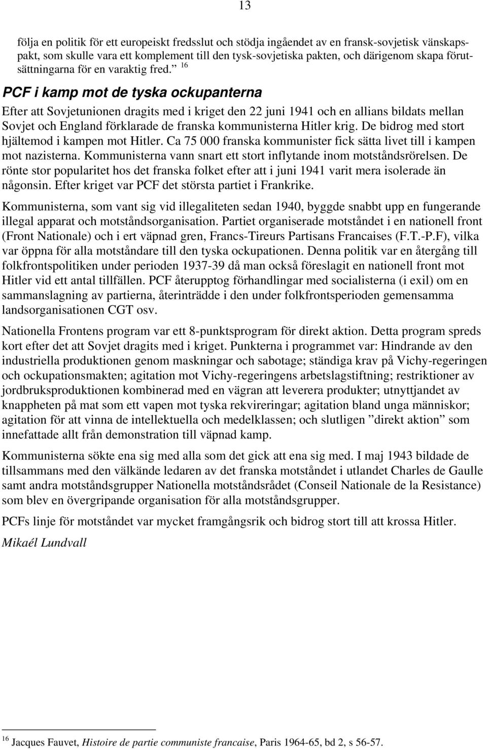 16 PCF i kamp mot de tyska ockupanterna Efter att Sovjetunionen dragits med i kriget den 22 juni 1941 och en allians bildats mellan Sovjet och England förklarade de franska kommunisterna Hitler krig.