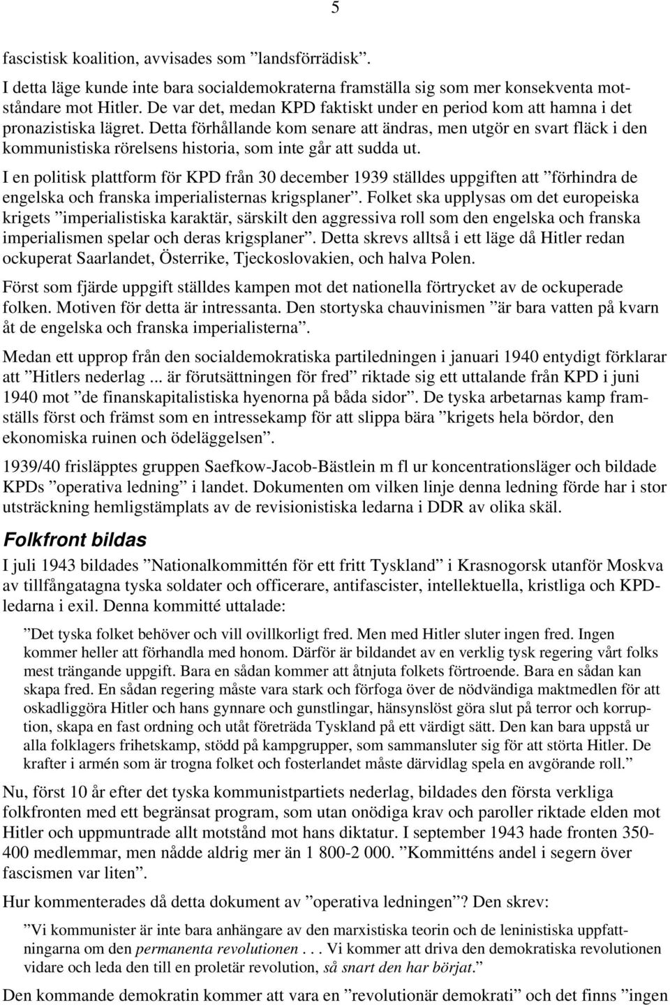 Detta förhållande kom senare att ändras, men utgör en svart fläck i den kommunistiska rörelsens historia, som inte går att sudda ut.