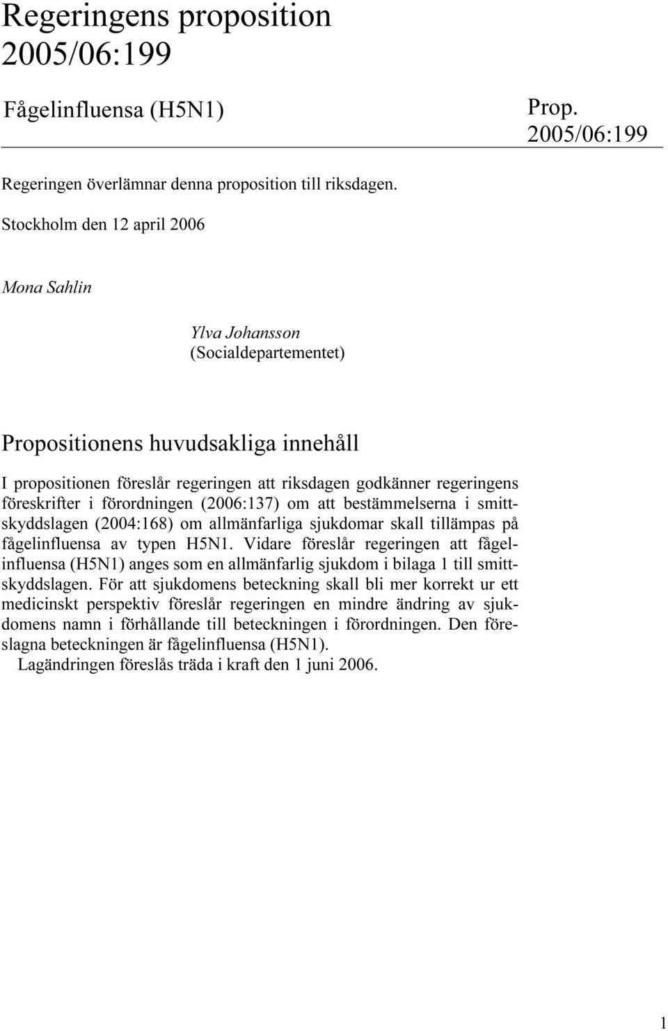 i förordningen (2006:137) om att bestämmelserna i smittskyddslagen (2004:168) om allmänfarliga sjukdomar skall tillämpas på fågelinfluensa av typen H5N1.