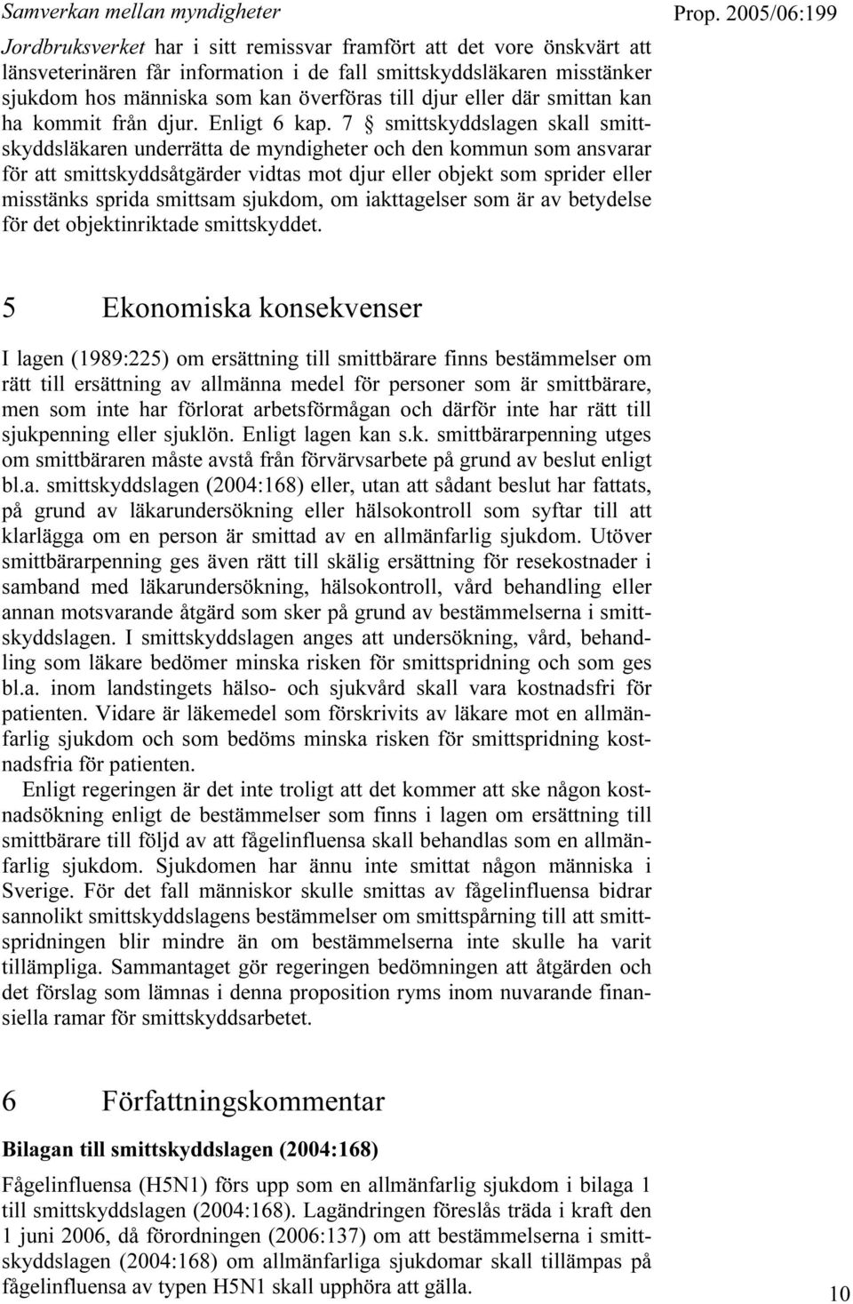 7 smittskyddslagen skall smittskyddsläkaren underrätta de myndigheter och den kommun som ansvarar för att smittskyddsåtgärder vidtas mot djur eller objekt som sprider eller misstänks sprida smittsam
