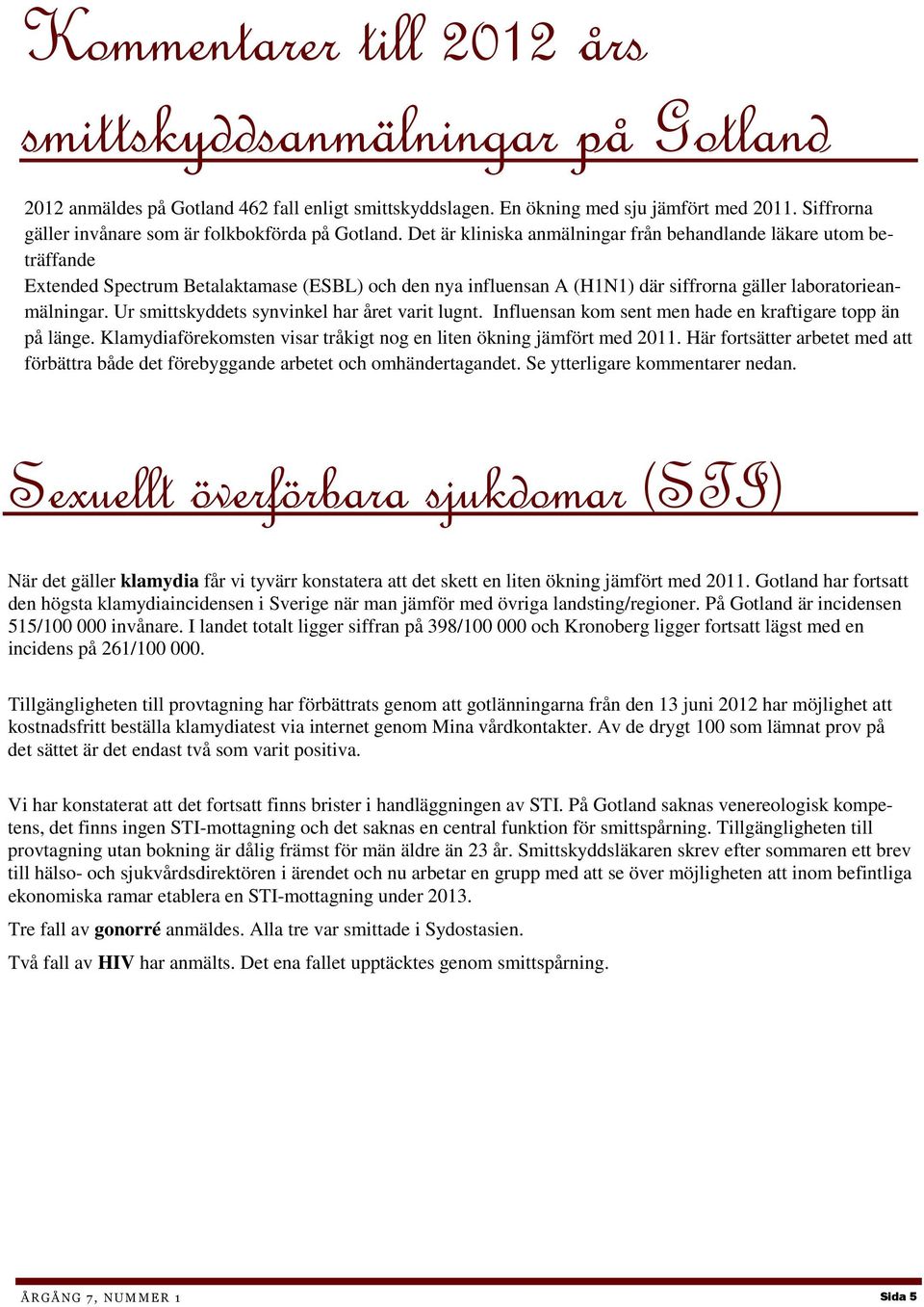 Det är kliniska anmälningar från behandlande läkare utom beträffande Extended Spectrum Betalaktamase (ESBL) och den nya influensan A (H1N1) där siffrorna gäller laboratorieanmälningar.