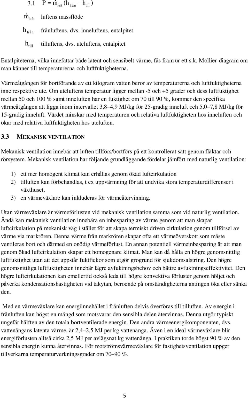 Värmeåtgången för bortförande av ett kilogram vatten beror av temperaturerna och luftfuktigheterna inne respektive ute.