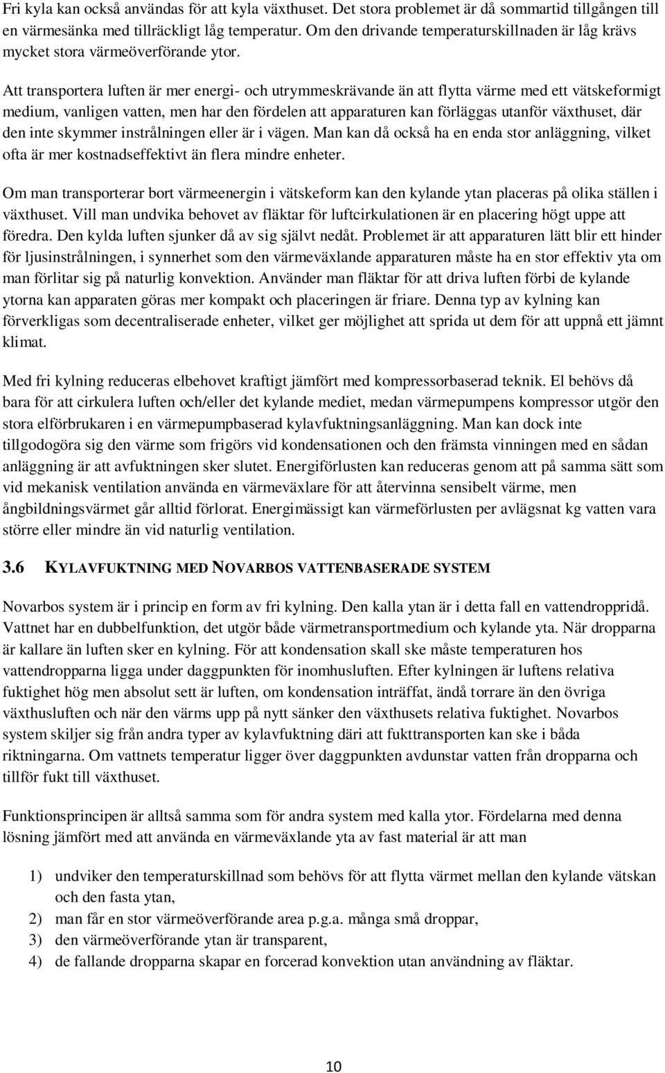 Att transportera luften är mer energi- och utrymmeskrävande än att flytta värme med ett vätskeformigt medium, vanligen vatten, men har den fördelen att apparaturen kan förläggas utanför växthuset,