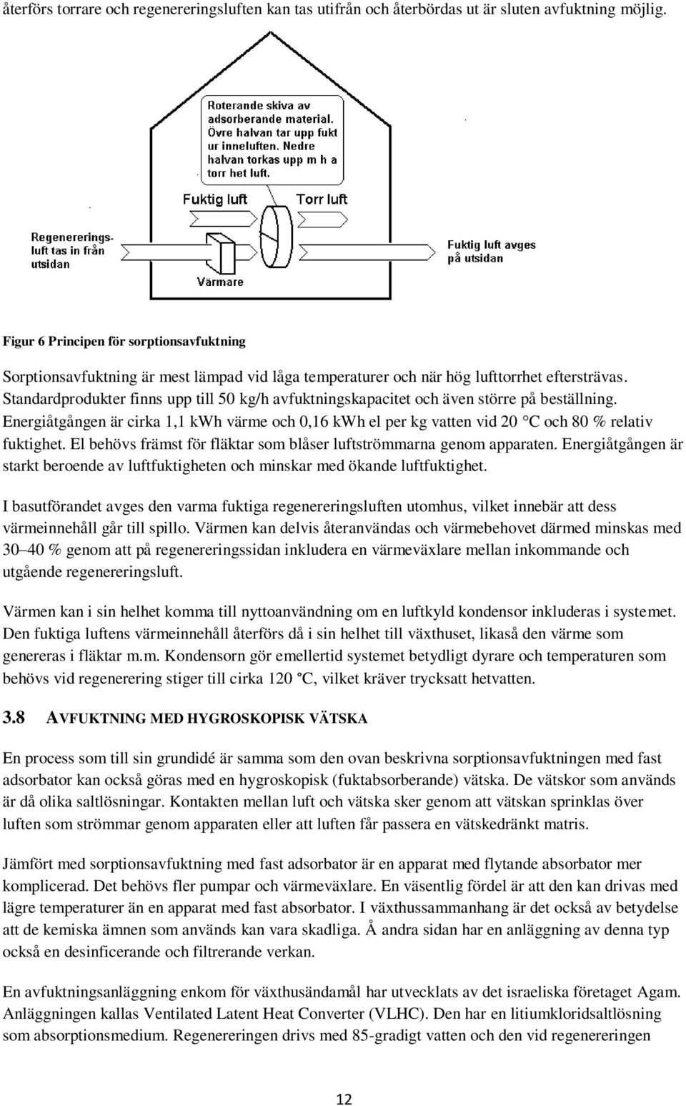 Standardprodukter finns upp till 50 kg/h avfuktningskapacitet och även större på beställning. Energiåtgången är cirka 1,1 kwh värme och 0,16 kwh el per kg vatten vid 20 C och 80 % relativ fuktighet.