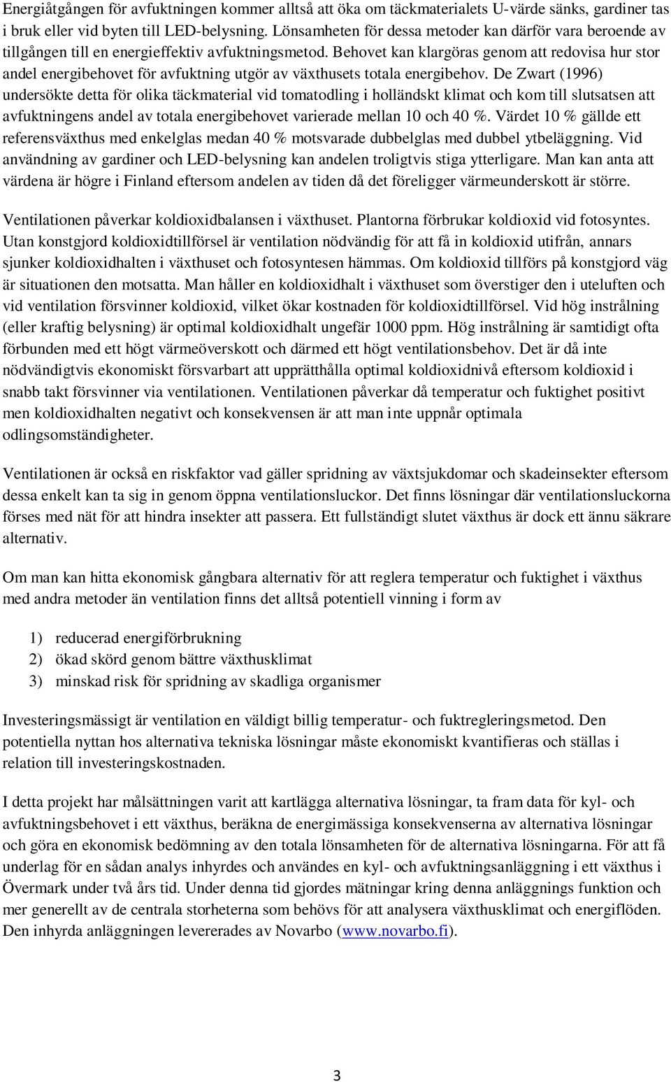 Behovet kan klargöras genom att redovisa hur stor andel energibehovet för avfuktning utgör av växthusets totala energibehov.
