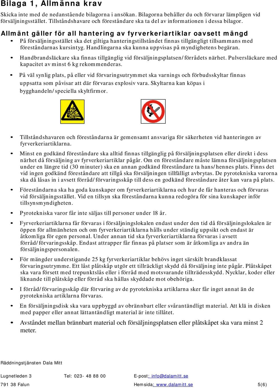 Allmänt gäller för all hantering av fyrverkeriartiklar oavsett mängd På försäljningsstället ska det giltiga hanteringstillståndet finnas tillgängligt tillsammans med föreståndarnas kursintyg.