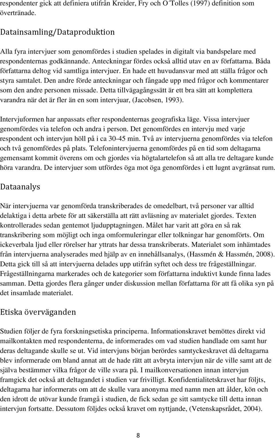 Anteckningar fördes också alltid utav en av författarna. Båda författarna deltog vid samtliga intervjuer. En hade ett huvudansvar med att ställa frågor och styra samtalet.