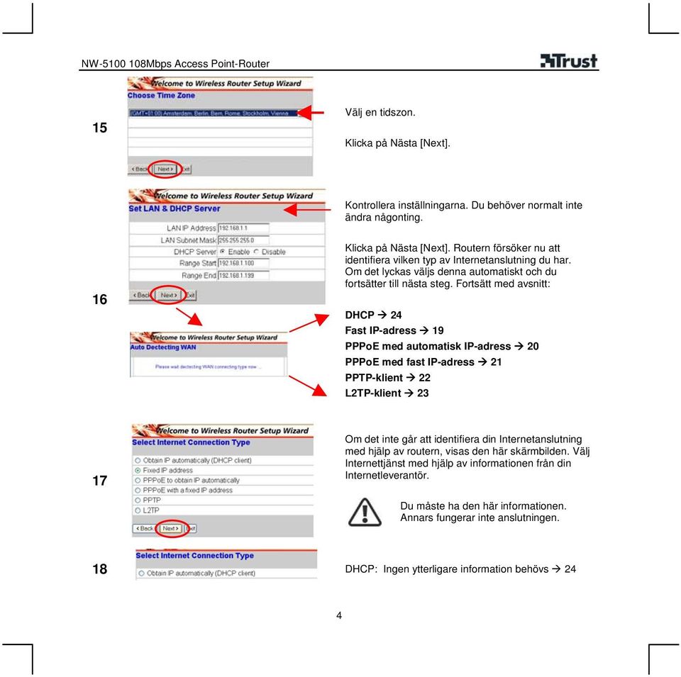 Fortsätt med avsnitt: DHCP 24 Fast IP-adress 19 PPPoE med automatisk IP-adress 20 PPPoE med fast IP-adress 21 PPTP-klient 22 L2TP-klient 23 17 Om det inte går att identifiera din