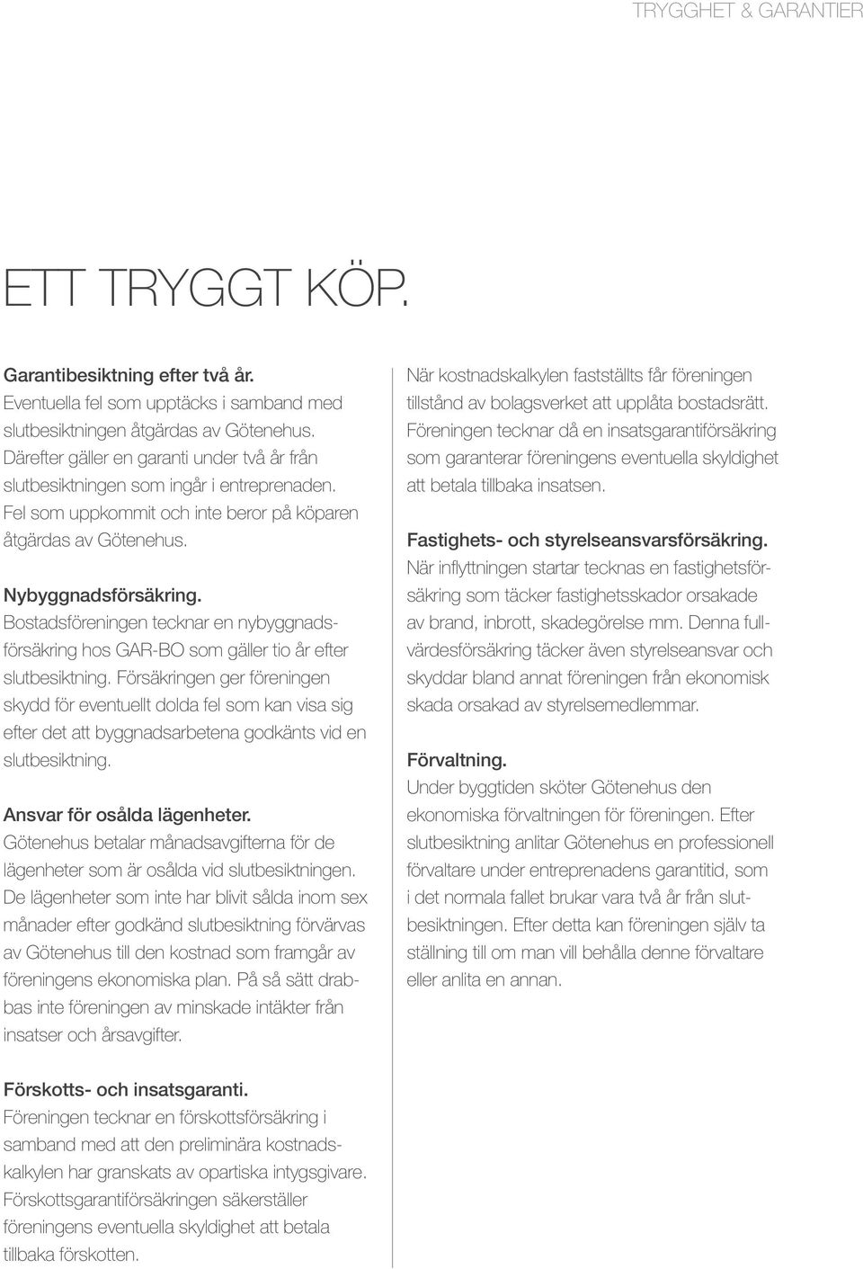 Bostadsföreningen tecknar en nybyggnadsförsäkring hos GAR-BO som gäller tio år efter slutbesiktning.