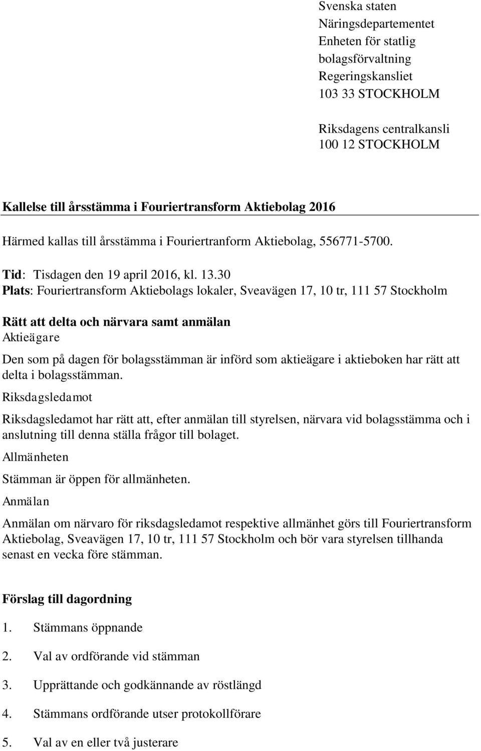 30 Plats: Fouriertransform Aktiebolags lokaler, Sveavägen 17, 10 tr, 111 57 Stockholm Rätt att delta och närvara samt anmälan Aktieägare Den som på dagen för bolagsstämman är införd som aktieägare i