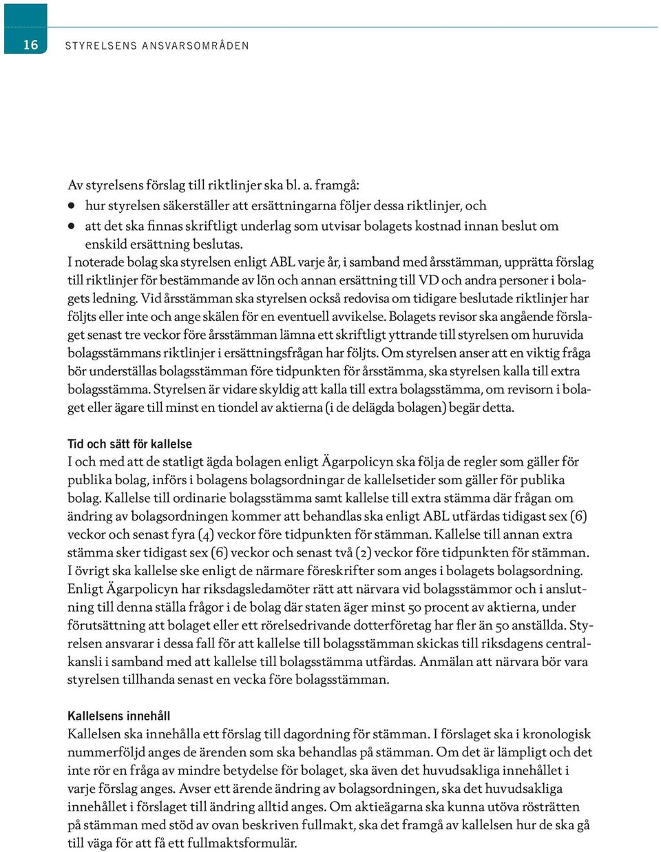 framgå: hur styrelsen säkerställer att ersättningarna följer dessa riktlinjer, och att det ska finnas skriftligt underlag som utvisar bolagets kostnad innan beslut om enskild ersättning beslutas.