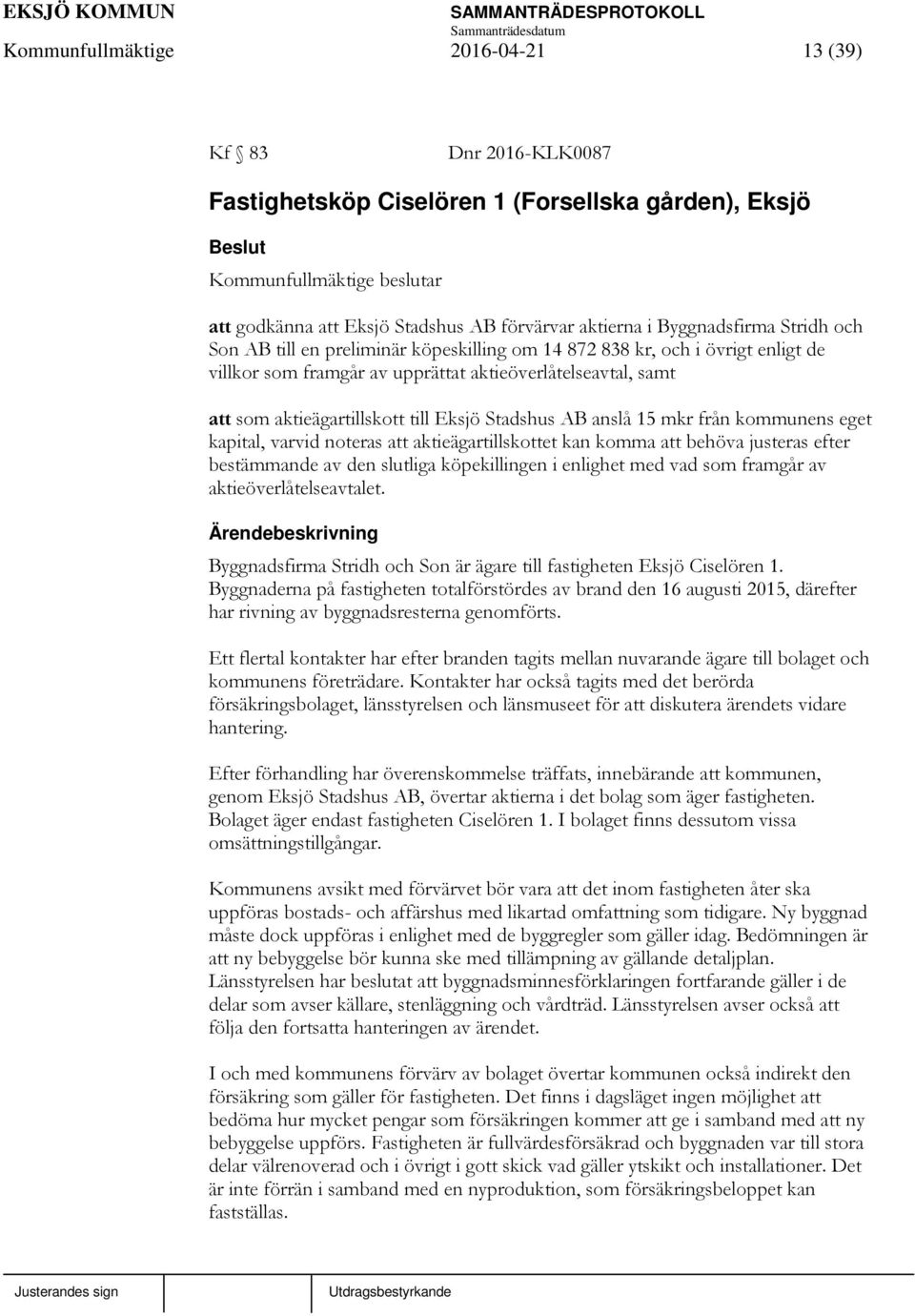 från kommunens eget kapital, varvid noteras att aktieägartillskottet kan komma att behöva justeras efter bestämmande av den slutliga köpekillingen i enlighet med vad som framgår av