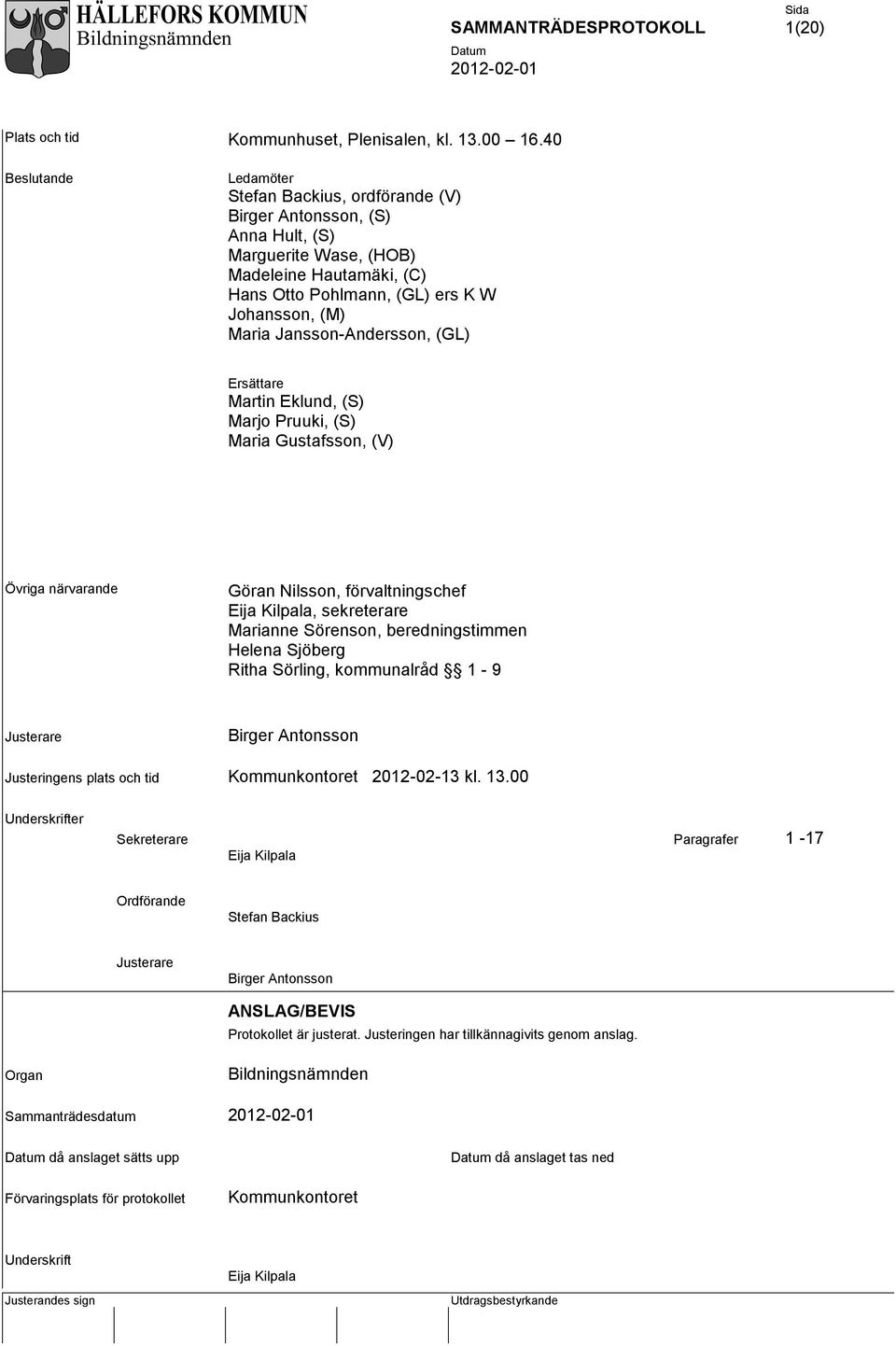 Jansson-Andersson, (GL) Ersättare Martin Eklund, (S) Marjo Pruuki, (S) Maria Gustafsson, (V) Övriga närvarande Göran Nilsson, förvaltningschef Eija Kilpala, sekreterare Marianne Sörenson,