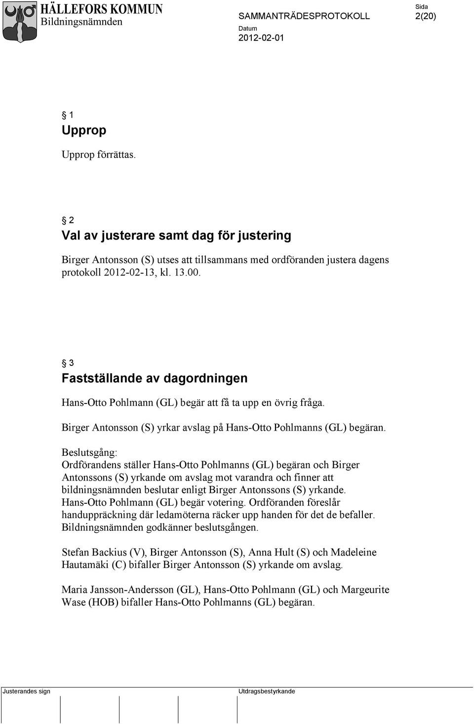 sgång: Ordförandens ställer Hans-Otto Pohlmanns (GL) begäran och Birger Antonssons (S) yrkande om avslag mot varandra och finner att bildningsnämnden beslutar enligt Birger Antonssons (S) yrkande.