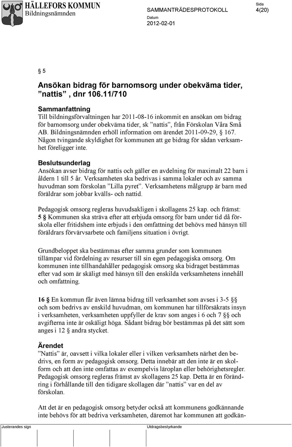 Bildningsnämnden erhöll information om ärendet 2011-09-29, 167. Någon tvingande skyldighet för kommunen att ge bidrag för sådan verksamhet föreligger inte.