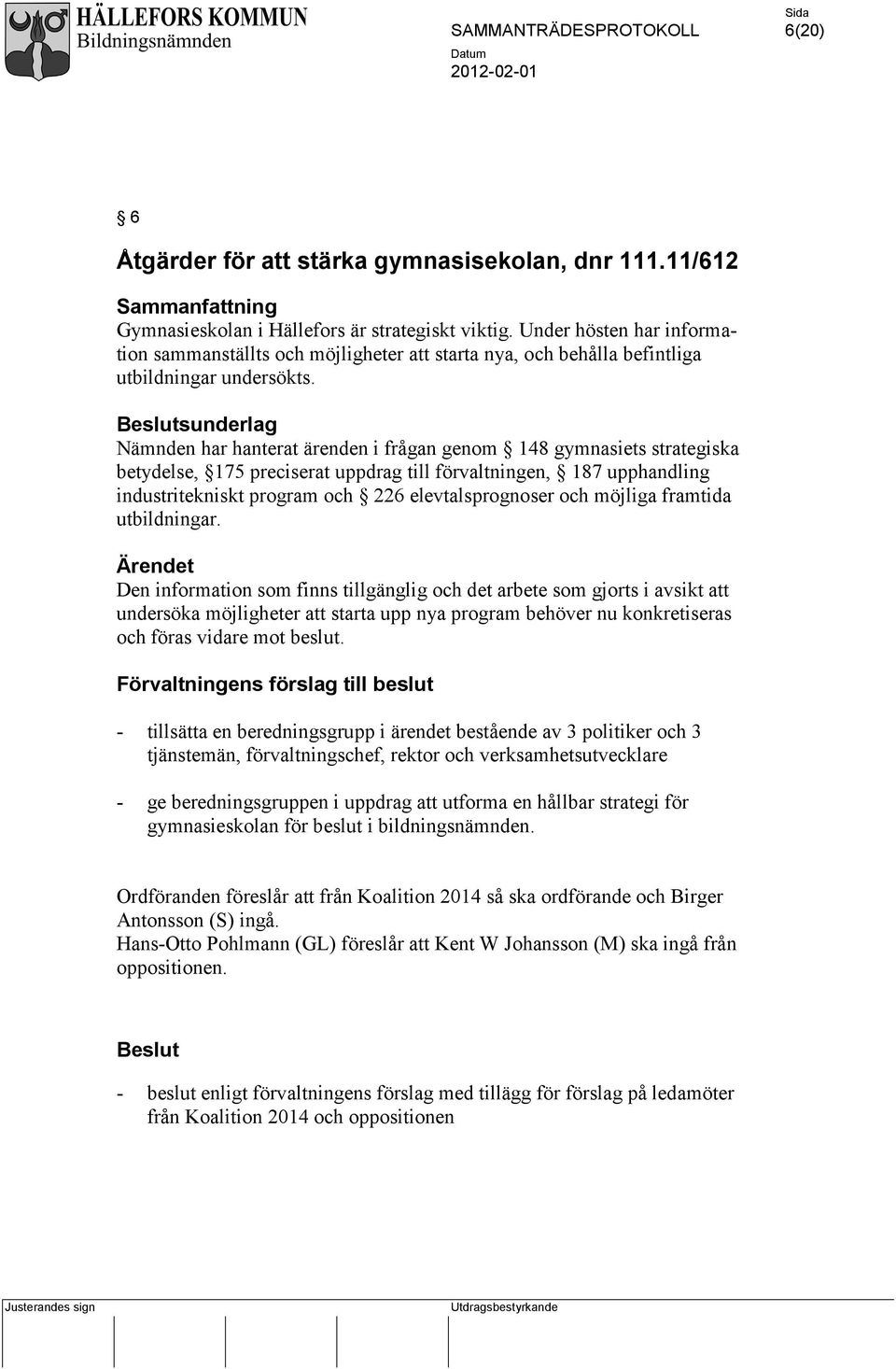 sunderlag Nämnden har hanterat ärenden i frågan genom 148 gymnasiets strategiska betydelse, 175 preciserat uppdrag till förvaltningen, 187 upphandling industritekniskt program och 226