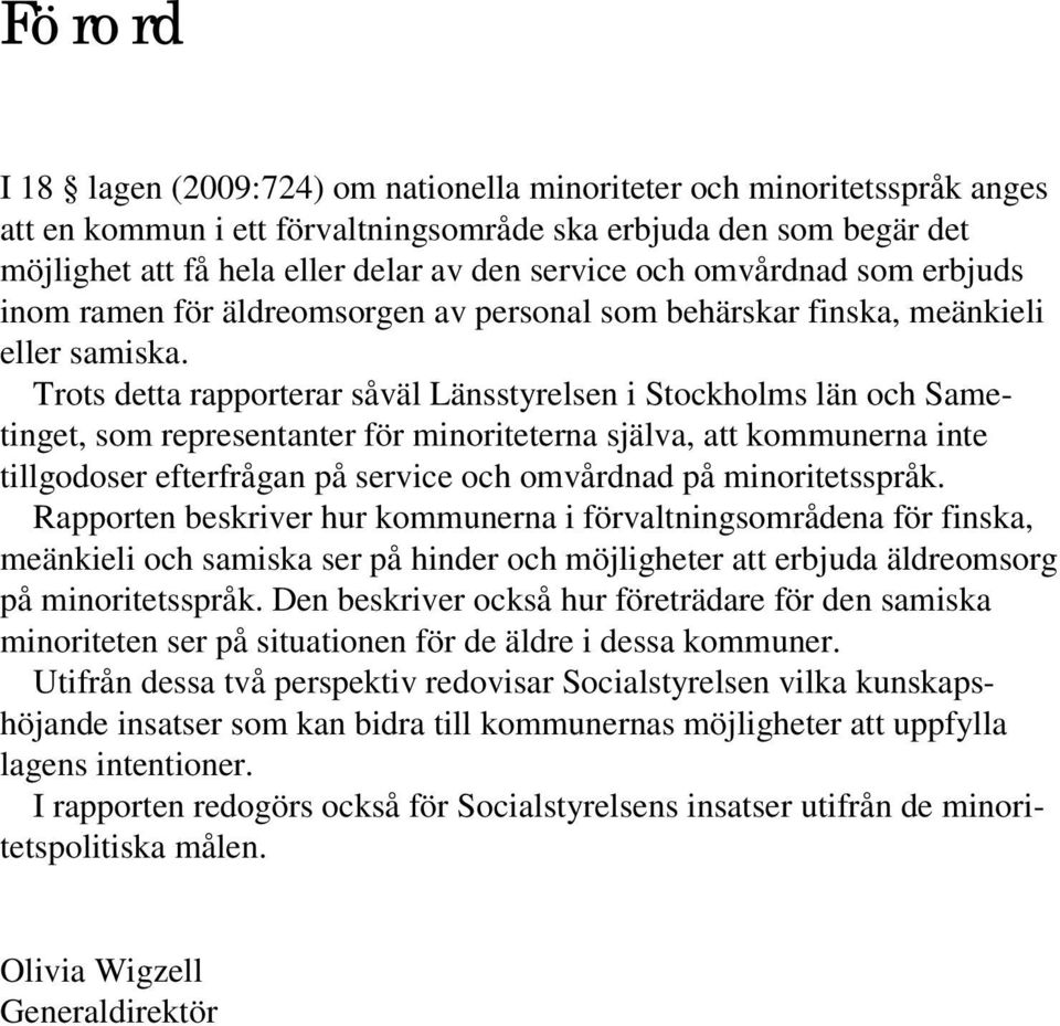 Trots detta rapporterar såväl Länsstyrelsen i Stockholms län och Sametinget, som representanter för minoriteterna själva, att kommunerna inte tillgodoser efterfrågan på service och omvårdnad på