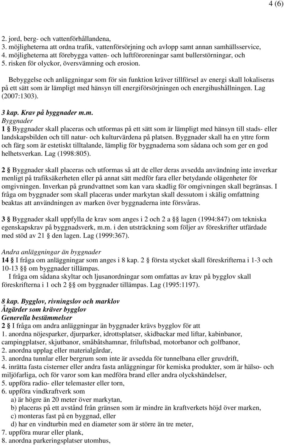 Bebyggelse och anläggningar som för sin funktion kräver tillförsel av energi skall lokaliseras på ett sätt som är lämpligt med hänsyn till energiförsörjningen och energihushållningen. Lag (2007:1303).