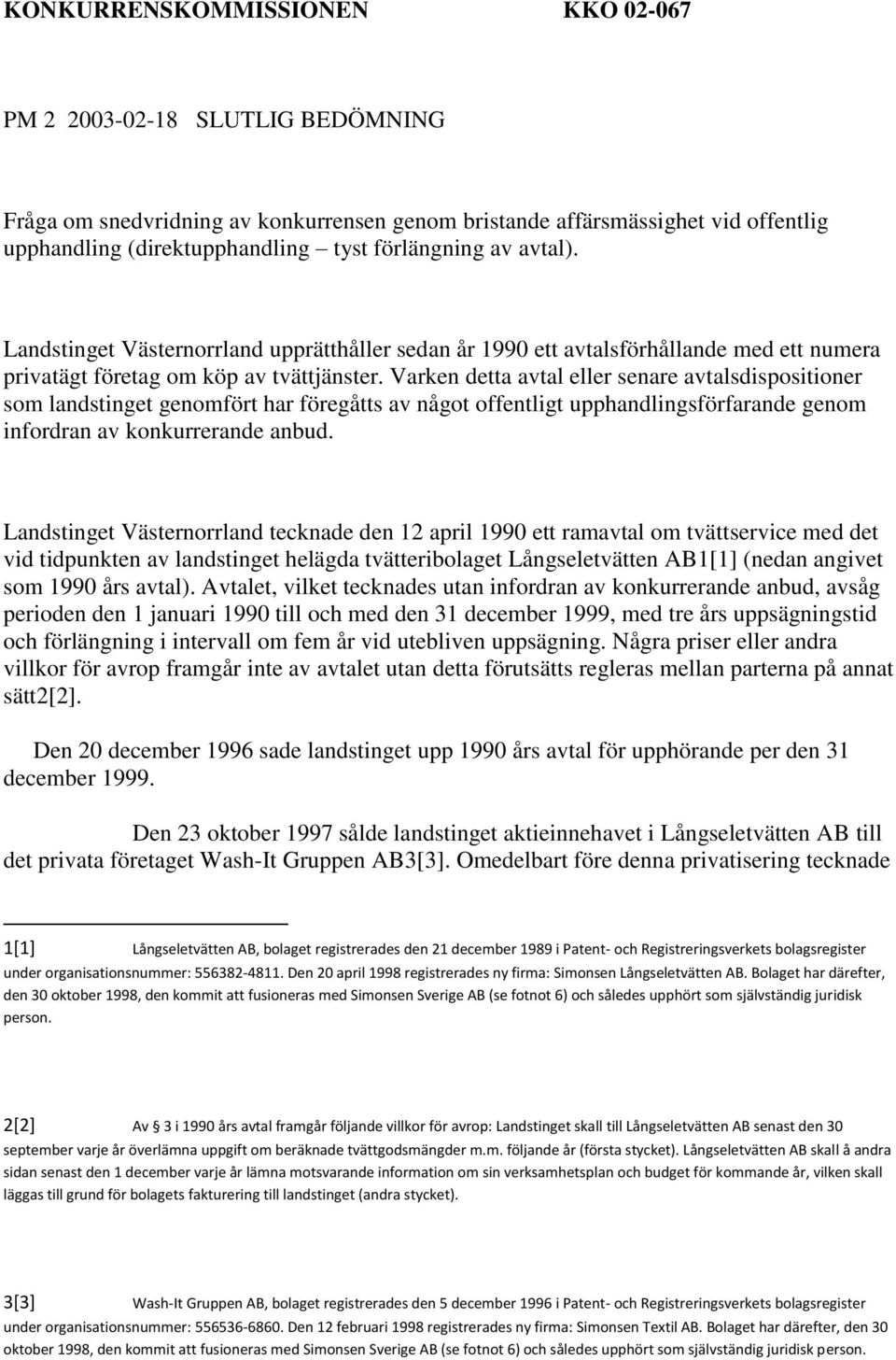 Varken detta avtal eller senare avtalsdispositioner som landstinget genomfört har föregåtts av något offentligt upphandlingsförfarande genom infordran av konkurrerande anbud.