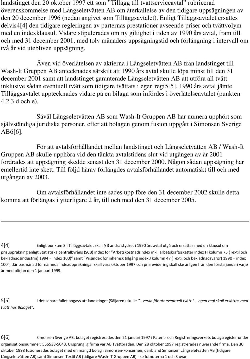 Vidare stipulerades om ny giltighet i tiden av 1990 års avtal, fram till och med 31 december 2001, med tolv månaders uppsägningstid och förlängning i intervall om två år vid utebliven uppsägning.