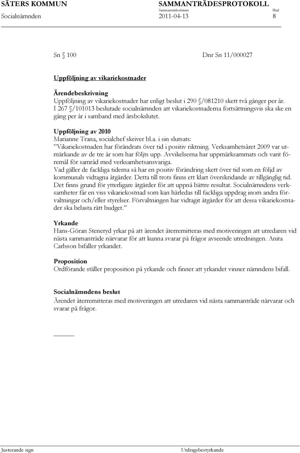 Verksamhetsåret 2009 var utmärkande av de tre år som har följts upp. Avvikelserna har uppmärksammats och varit föremål för samråd med verksamhetsansvariga.