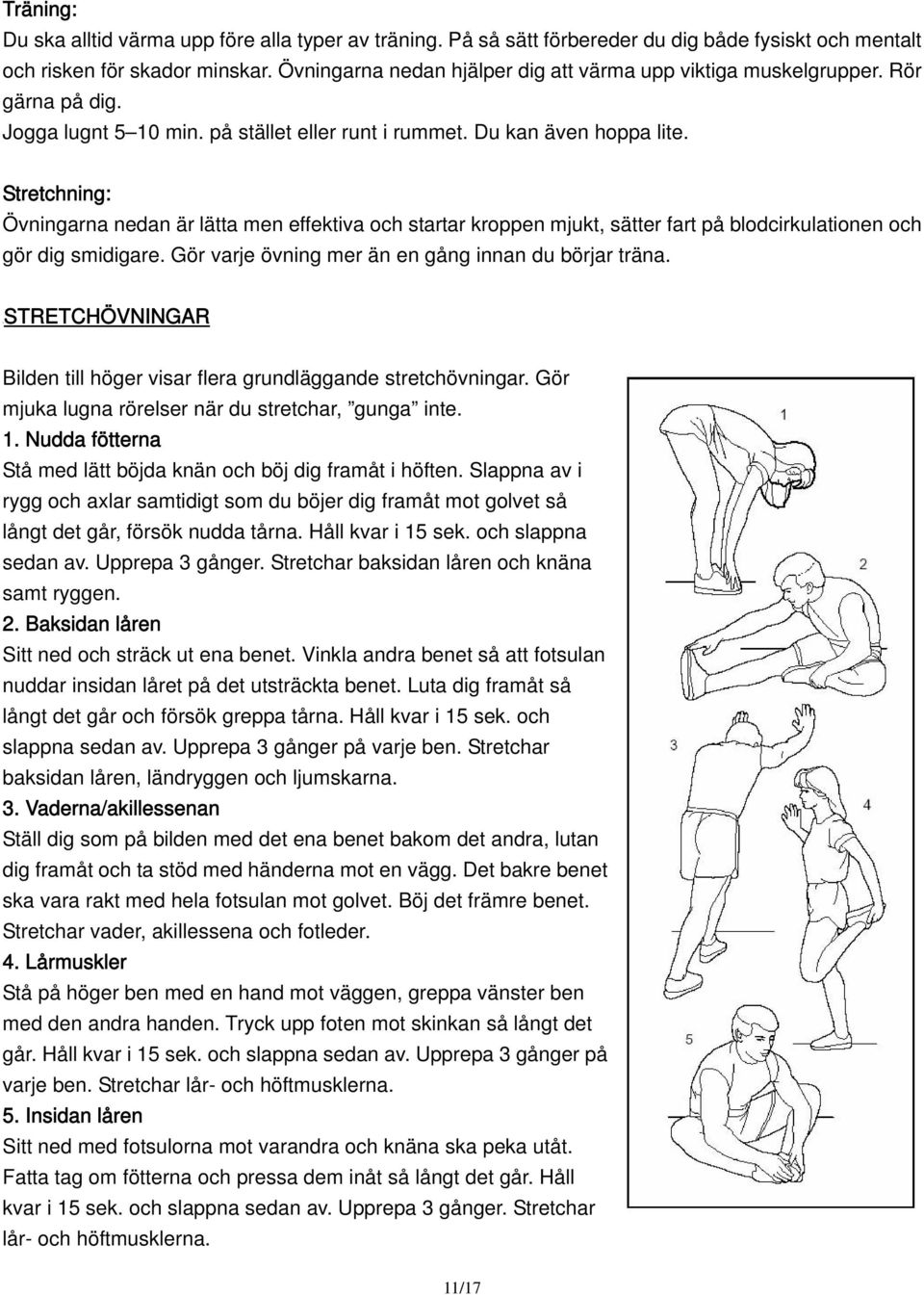 Stretchning: Övningarna nedan är lätta men effektiva och startar kroppen mjukt, sätter fart på blodcirkulationen och gör dig smidigare. Gör varje övning mer än en gång innan du börjar träna.