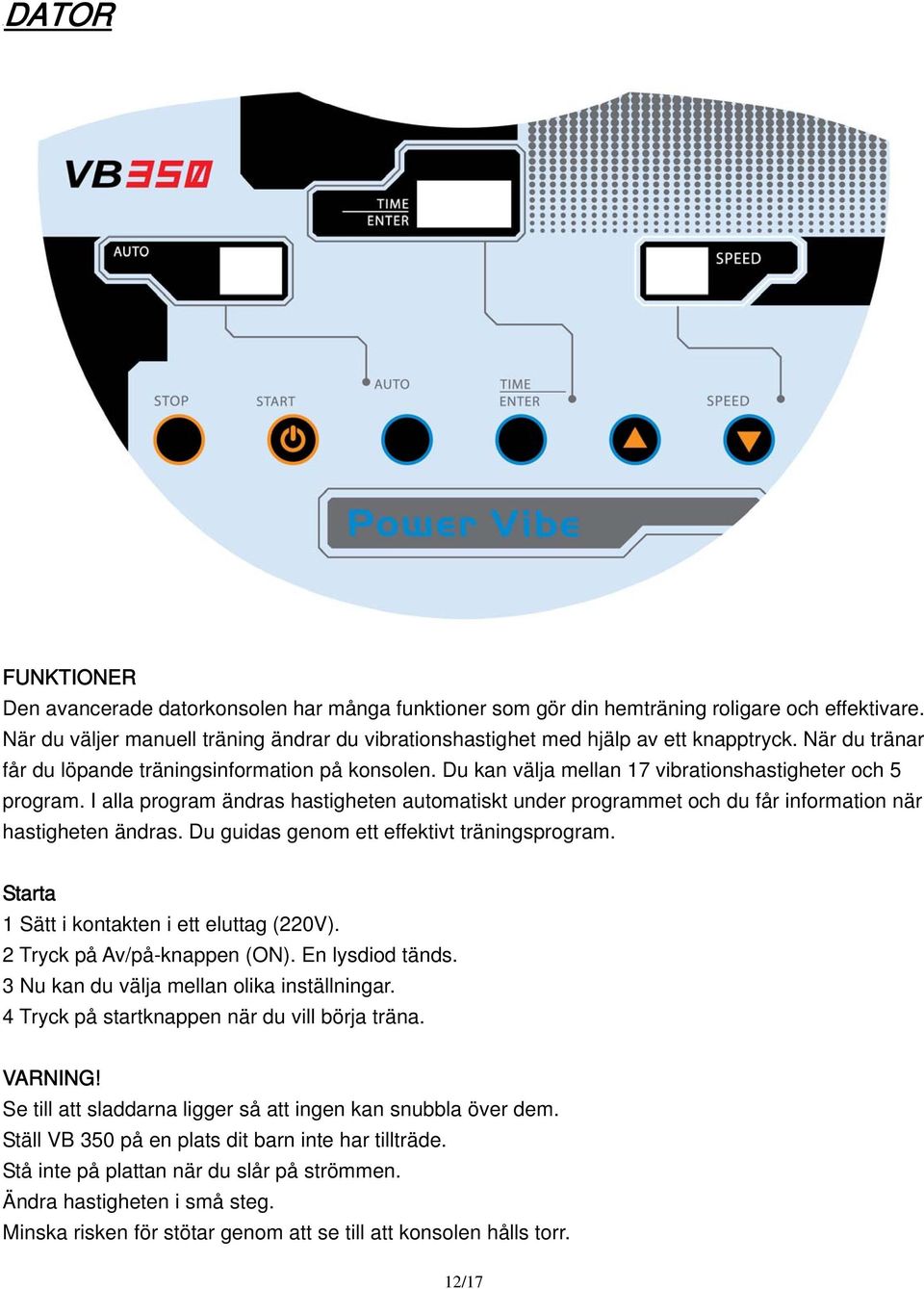 Du kan välja mellan 17 vibrationshastigheter och 5 program. I alla program ändras hastigheten automatiskt under programmet och du får information när hastigheten ändras.