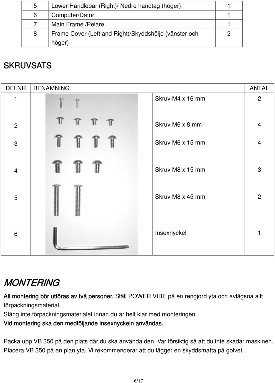 Ställ POWER VIBE på en rengjord yta och avlägsna allt förpackningsmaterial. Släng inte förpackningsmaterialet innan du är helt klar med monteringen.