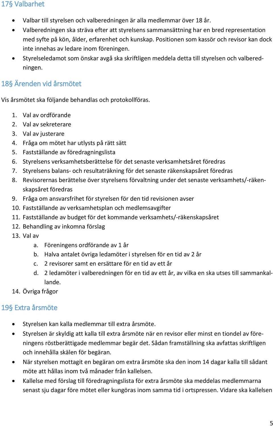 Positionen som kassör och revisor kan dock inte innehas av ledare inom föreningen. Styrelseledamot som önskar avgå ska skriftligen meddela detta till styrelsen och valberedningen.