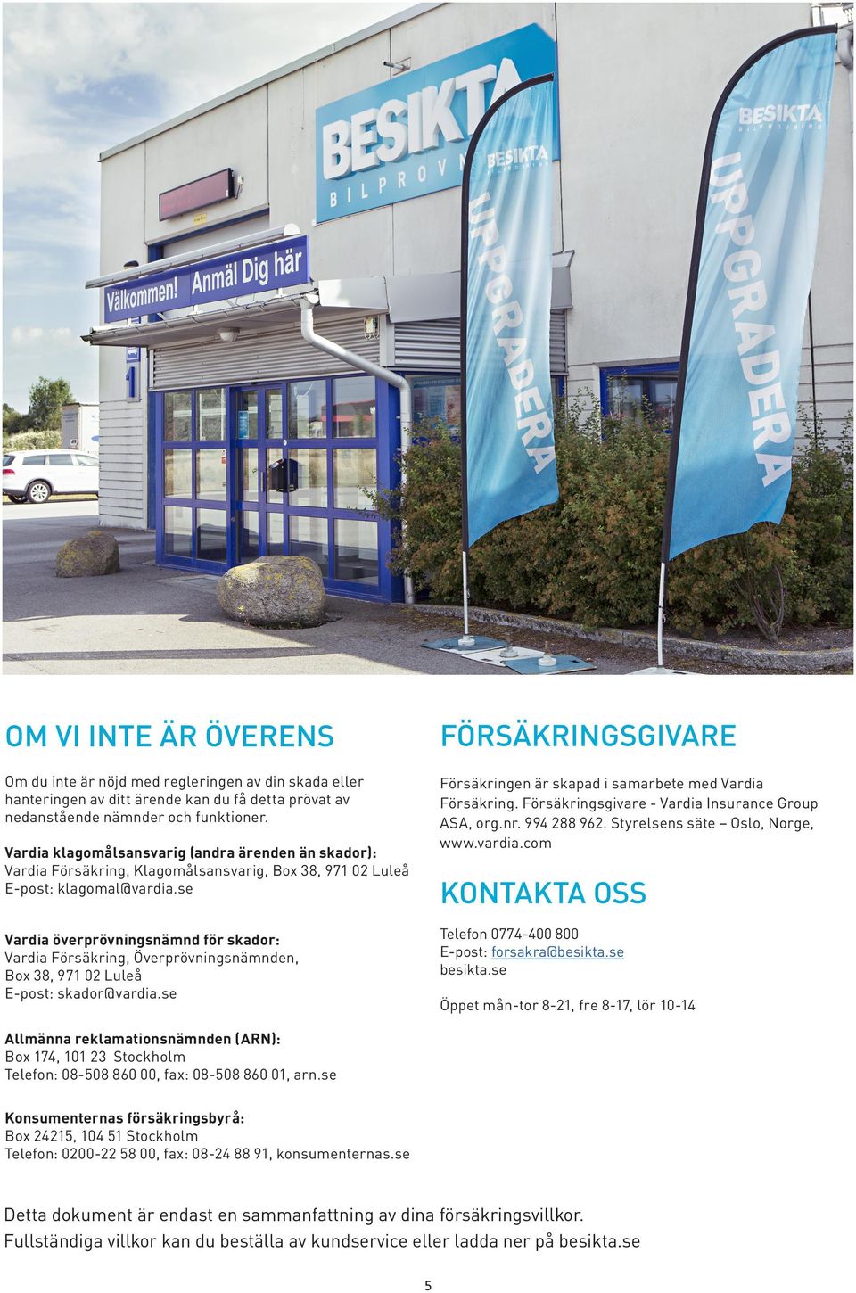 se Vardia överprövningsnämnd för skador: Vardia Försäkring, Överprövningsnämnden, Box 38, 971 02 Luleå E-post: skador@vardia.