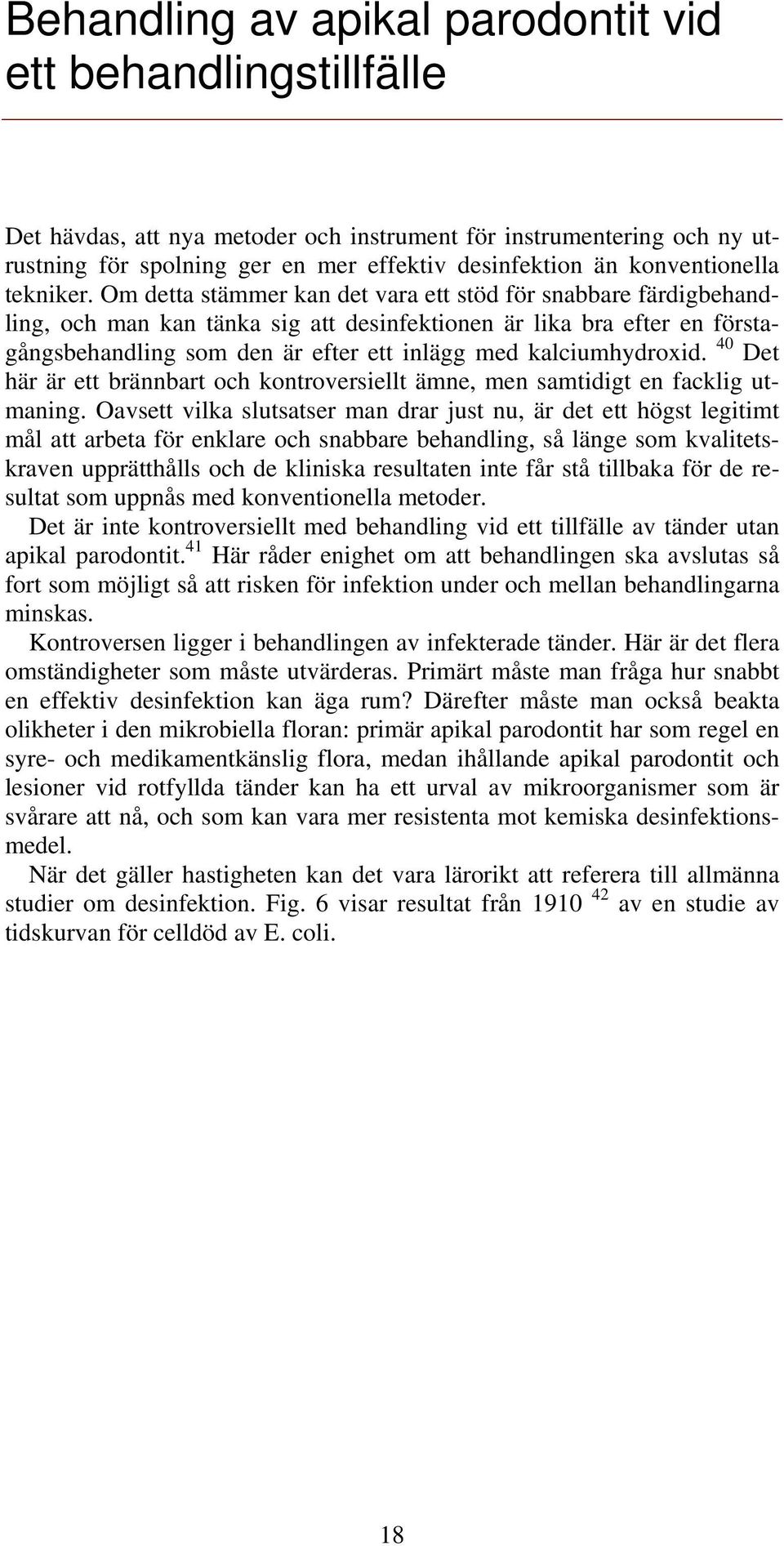 Om detta stämmer kan det vara ett stöd för snabbare färdigbehandling, och man kan tänka sig att desinfektionen är lika bra efter en förstagångsbehandling som den är efter ett inlägg med