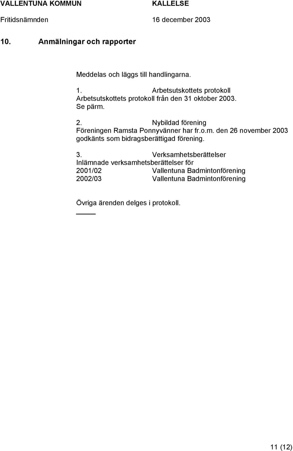 03. Se pärm. 2. Nybildad förening Föreningen Ramsta Ponnyvänner har fr.o.m. den 26 november 2003 godkänts som bidragsberättigad förening.