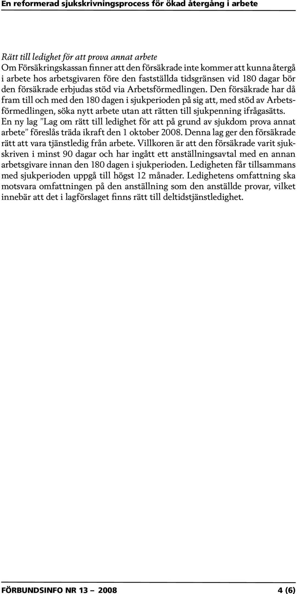 Den försäkrade har då fram till och med den 180 dagen i sjukperioden på sig att, med stöd av Arbetsförmedlingen, söka nytt arbete utan att rätten till sjukpenning ifrågasätts.