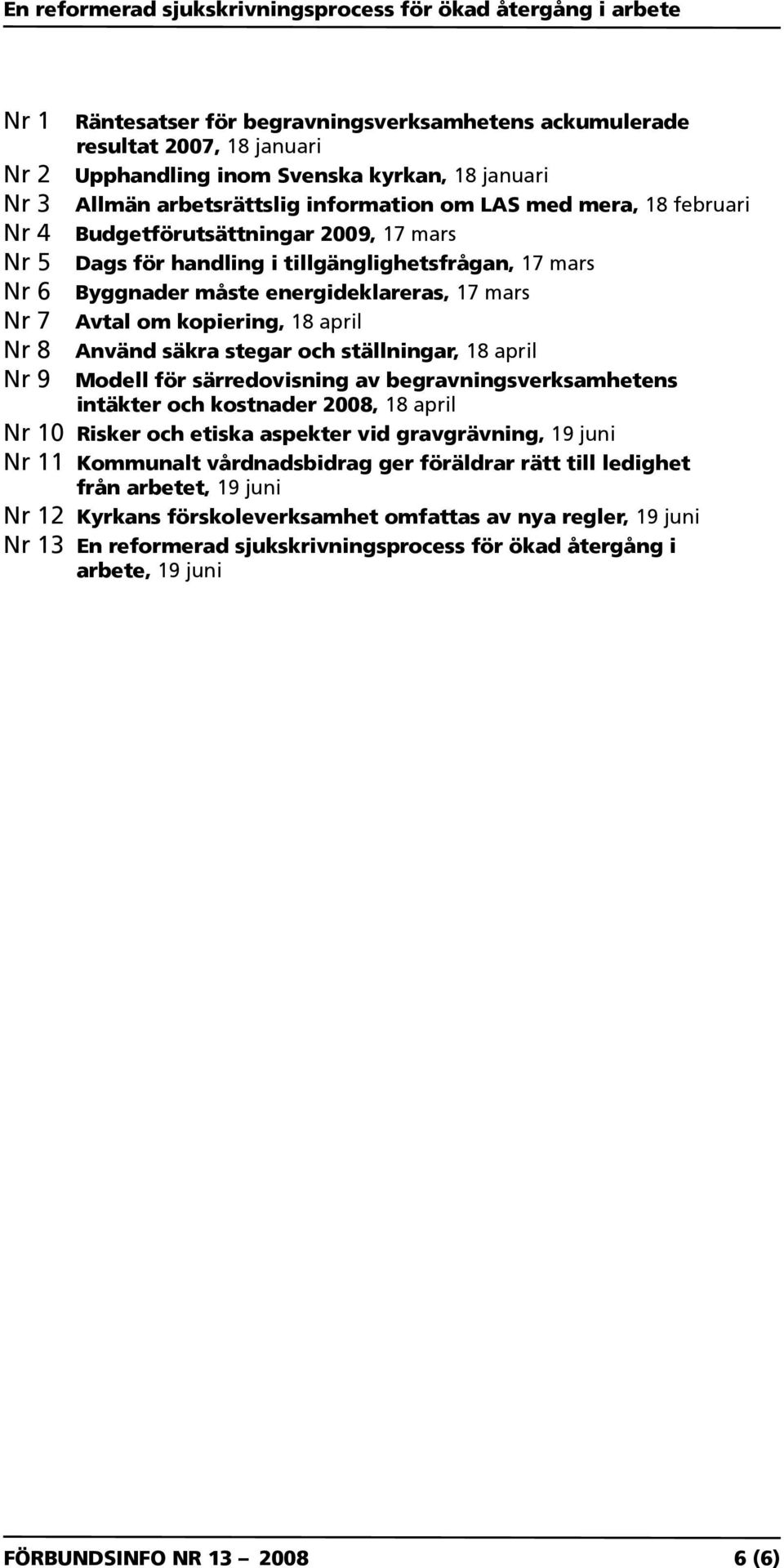 säkra stegar och ställningar, 18 april Nr 9 Modell för särredovisning av begravningsverksamhetens intäkter och kostnader 2008, 18 april Nr 10 Risker och etiska aspekter vid gravgrävning, 19 juni Nr