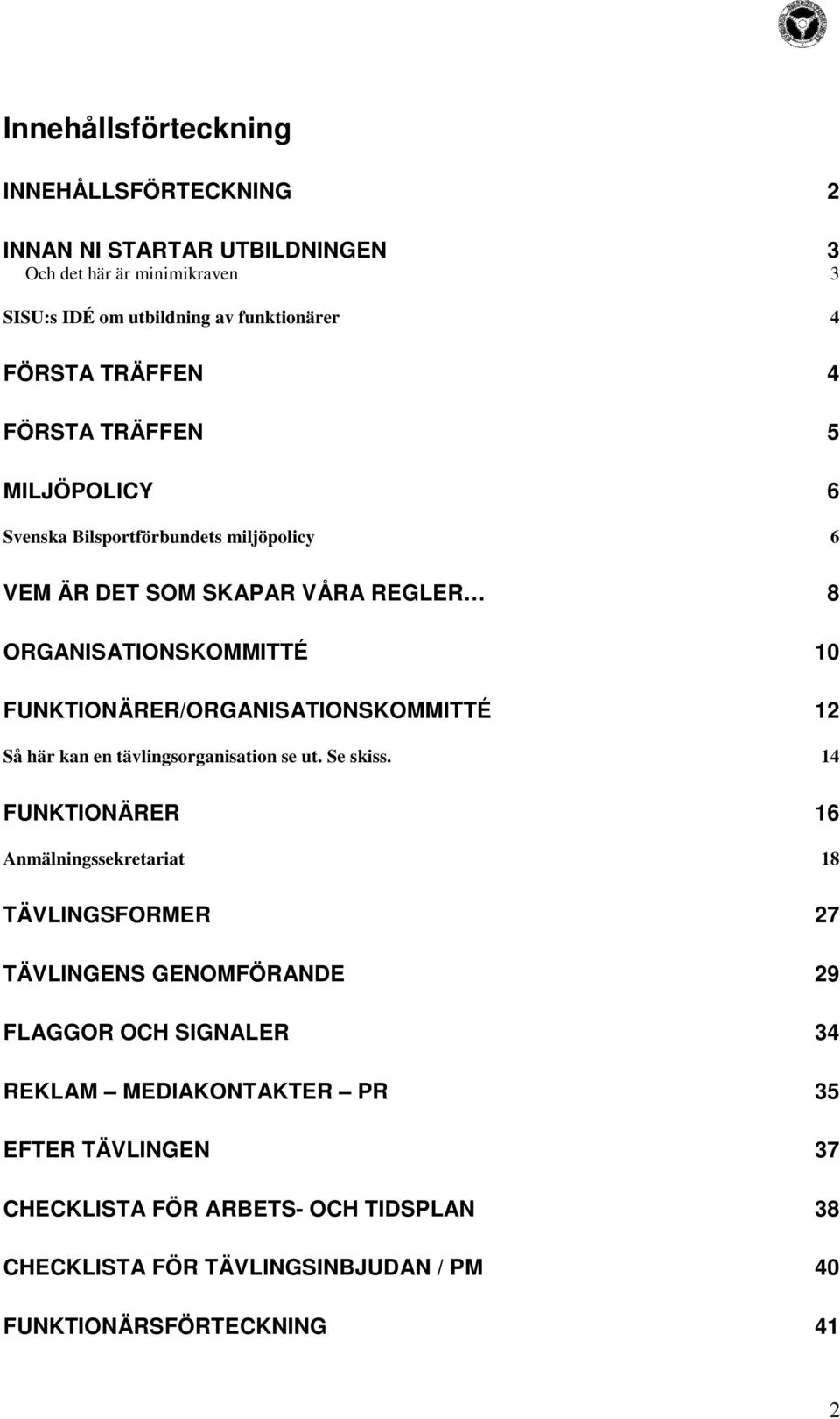 FUNKTIONÄRER/ORGANISATIONSKOMMITTÉ 12 Så här kan en tävlingsorganisation se ut. Se skiss.