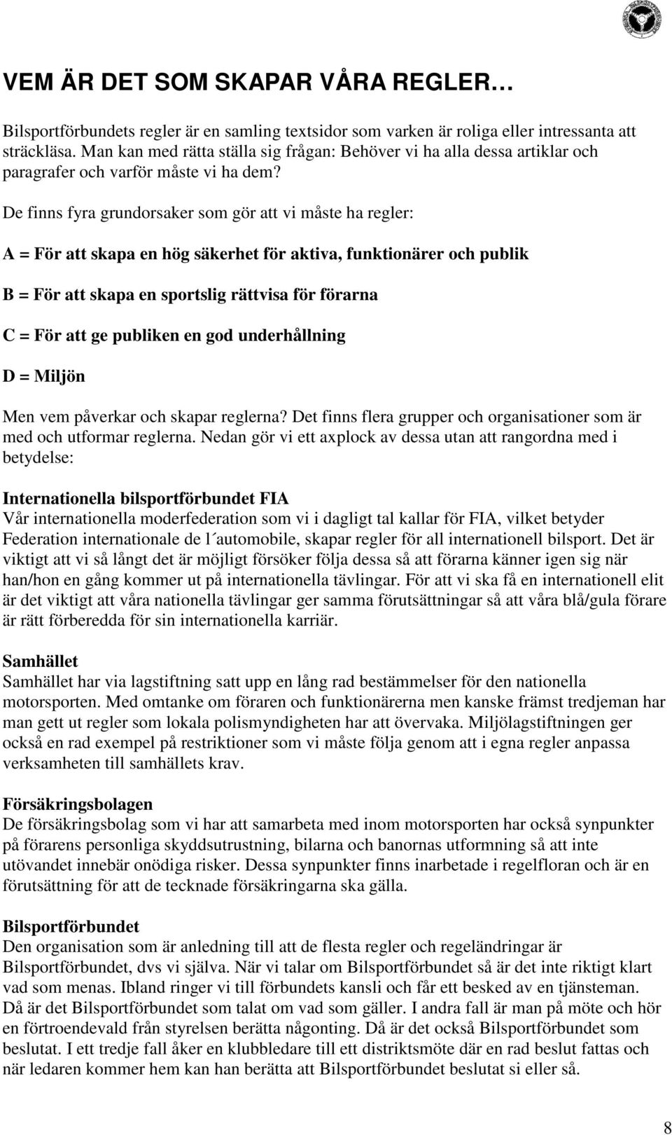 De finns fyra grundorsaker som gör att vi måste ha regler: A = För att skapa en hög säkerhet för aktiva, funktionärer och publik B = För att skapa en sportslig rättvisa för förarna C = För att ge