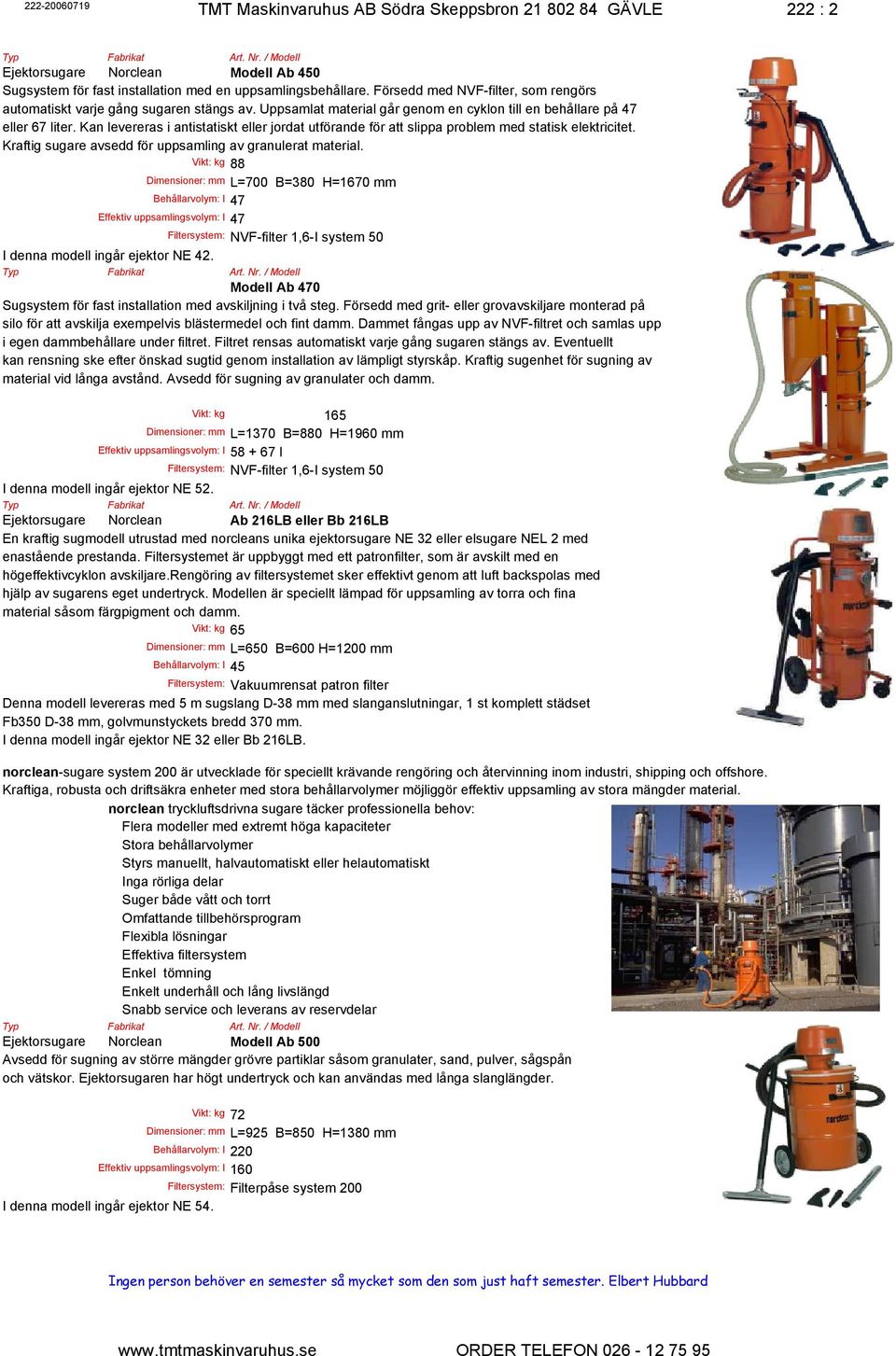 Kan levereras i antistatiskt eller jordat utförande för att slippa problem med statisk elektricitet. Kraftig sugare avsedd för uppsamling av granulerat material.