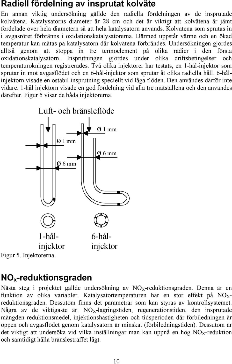 Kolvätena som sprutas in i avgasröret förbränns i oxidationskatalysatorerna. Därmed uppstår värme och en ökad temperatur kan mätas på katalysatorn där kolvätena förbrändes.