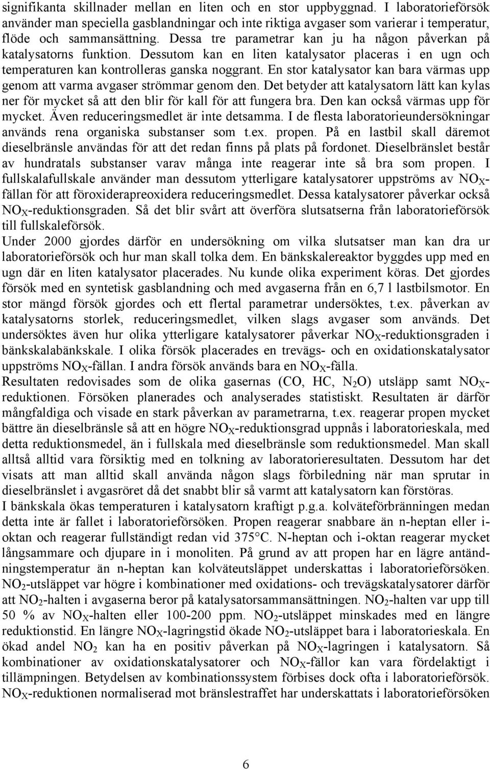 En stor katalysator kan bara värmas upp genom att varma avgaser strömmar genom den. Det betyder att katalysatorn lätt kan kylas ner för mycket så att den blir för kall för att fungera bra.