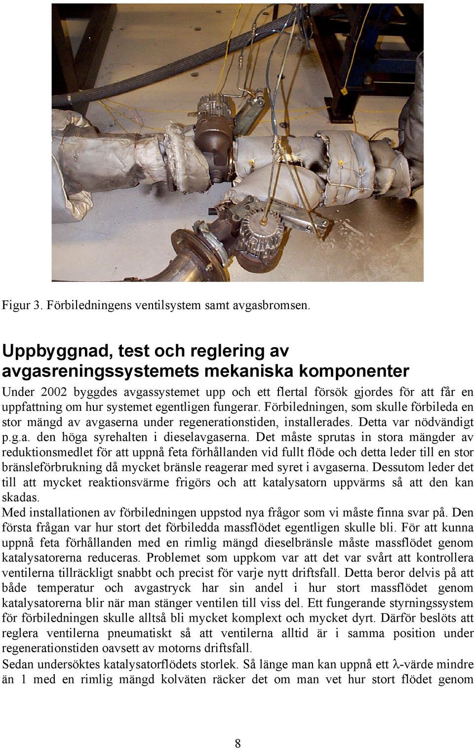 fungerar. Förbiledningen, som skulle förbileda en stor mängd av avgaserna under regenerationstiden, installerades. Detta var nödvändigt p.g.a. den höga syrehalten i dieselavgaserna.