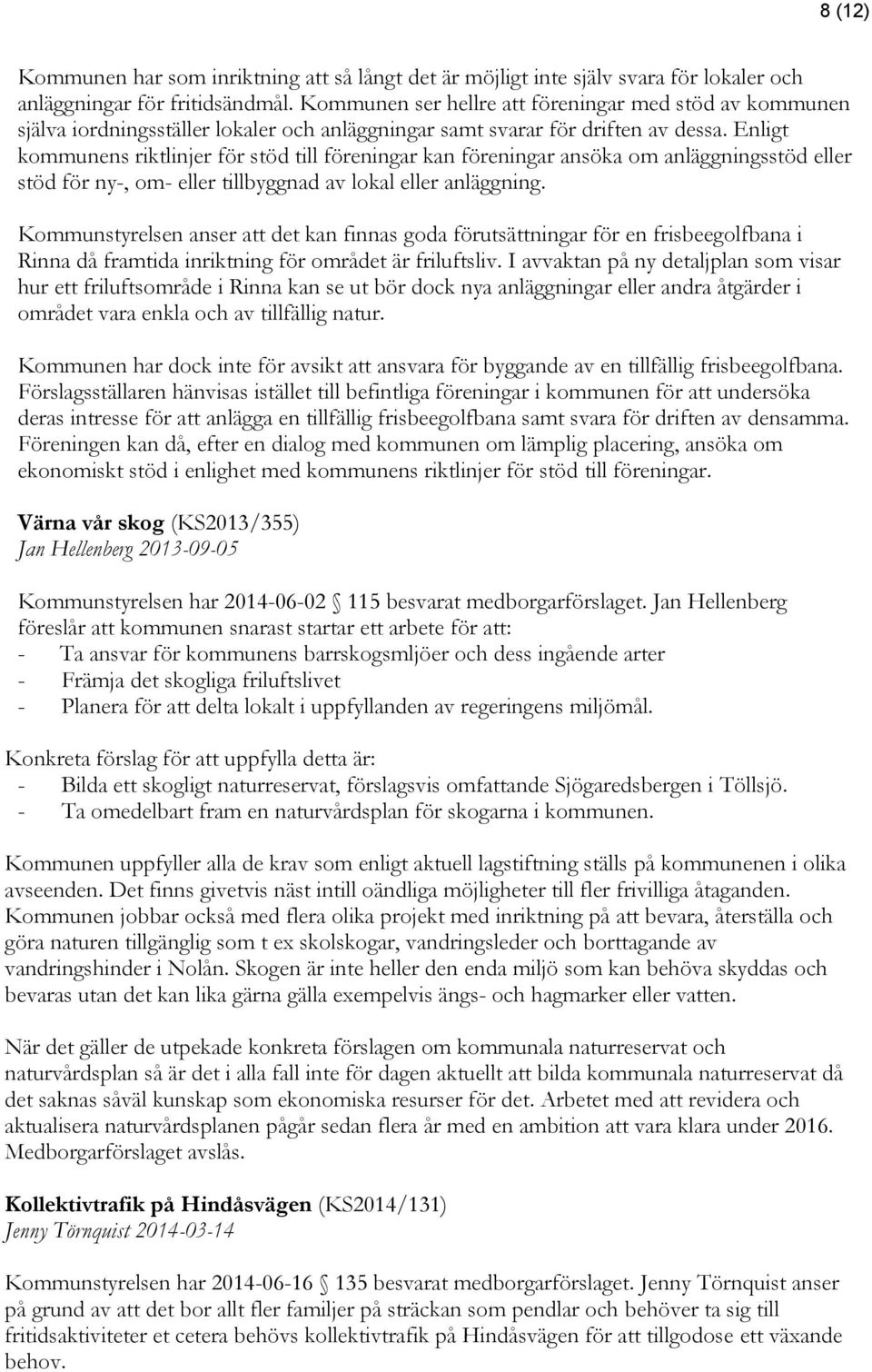 Enligt kommunens riktlinjer för stöd till föreningar kan föreningar ansöka om anläggningsstöd eller stöd för ny-, om- eller tillbyggnad av lokal eller anläggning.