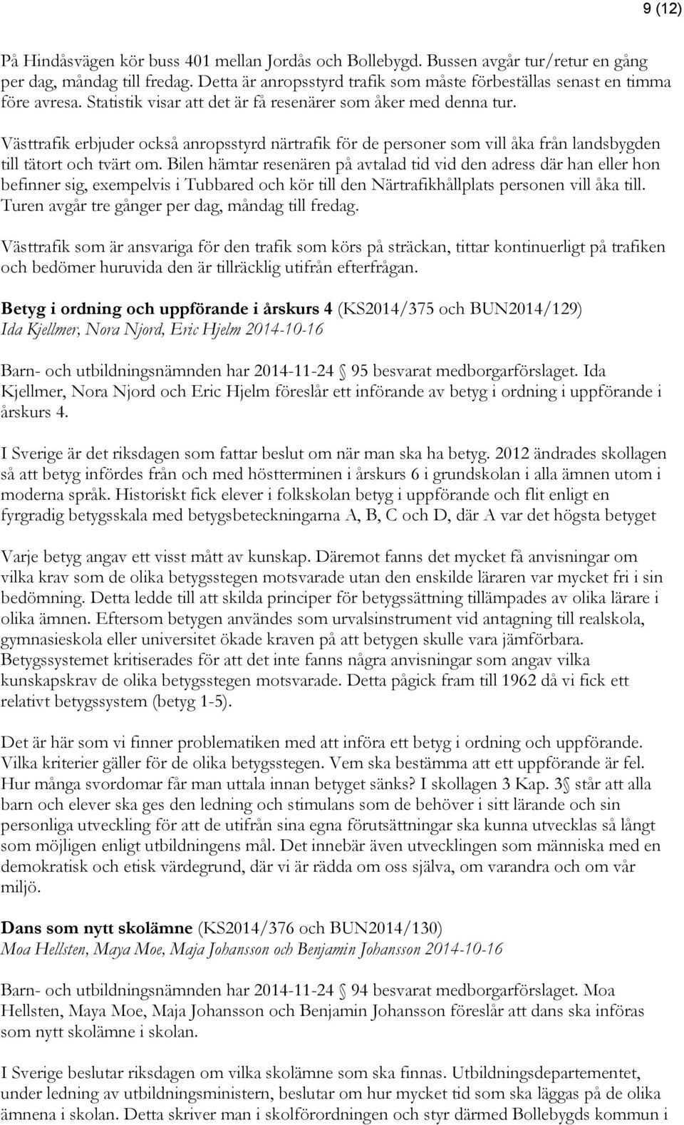 Västtrafik erbjuder också anropsstyrd närtrafik för de personer som vill åka från landsbygden till tätort och tvärt om.