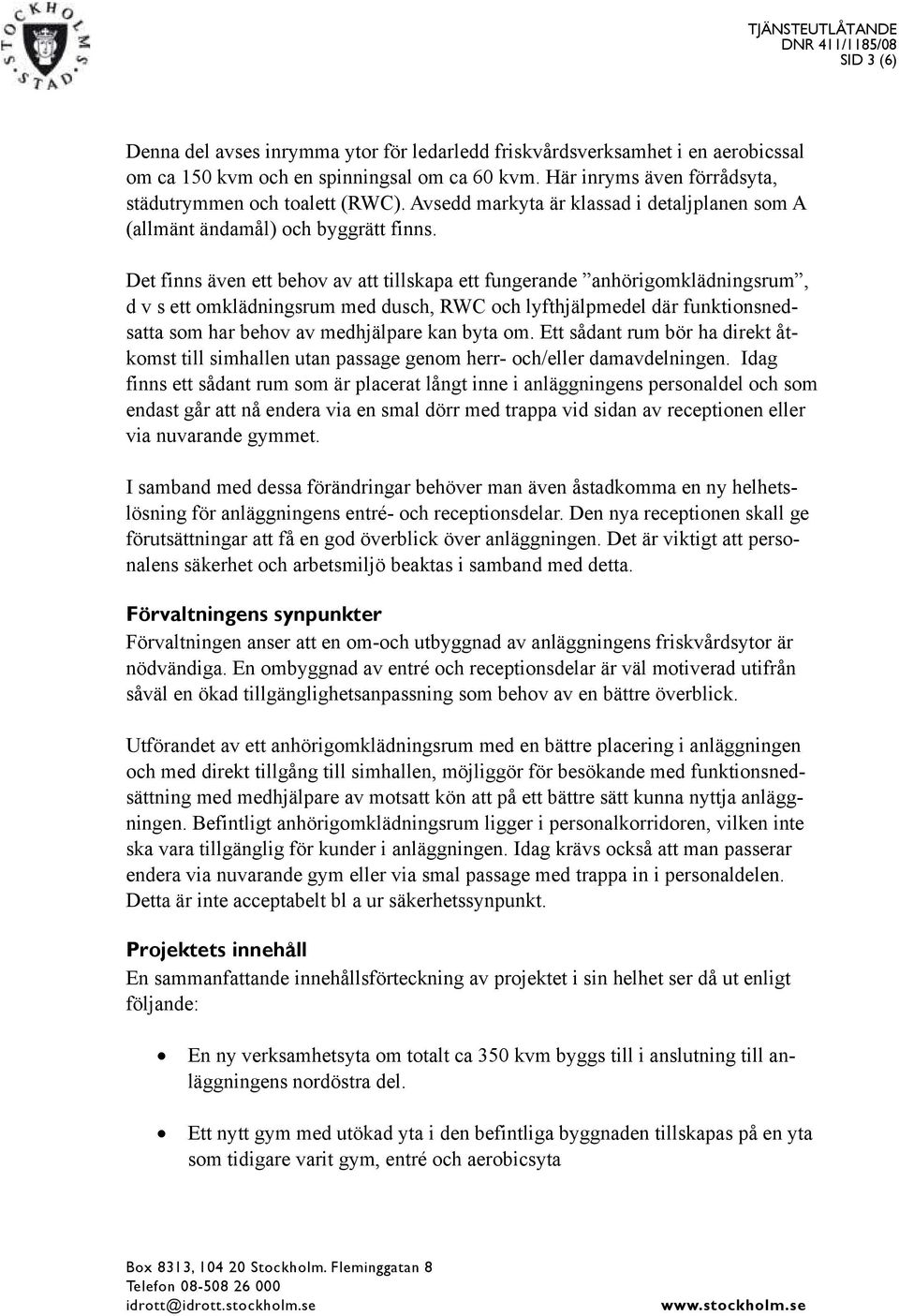 Det finns även ett behov av att tillskapa ett fungerande anhörigomklädningsrum, d v s ett omklädningsrum med dusch, RWC och lyfthjälpmedel där funktionsnedsatta som har behov av medhjälpare kan byta