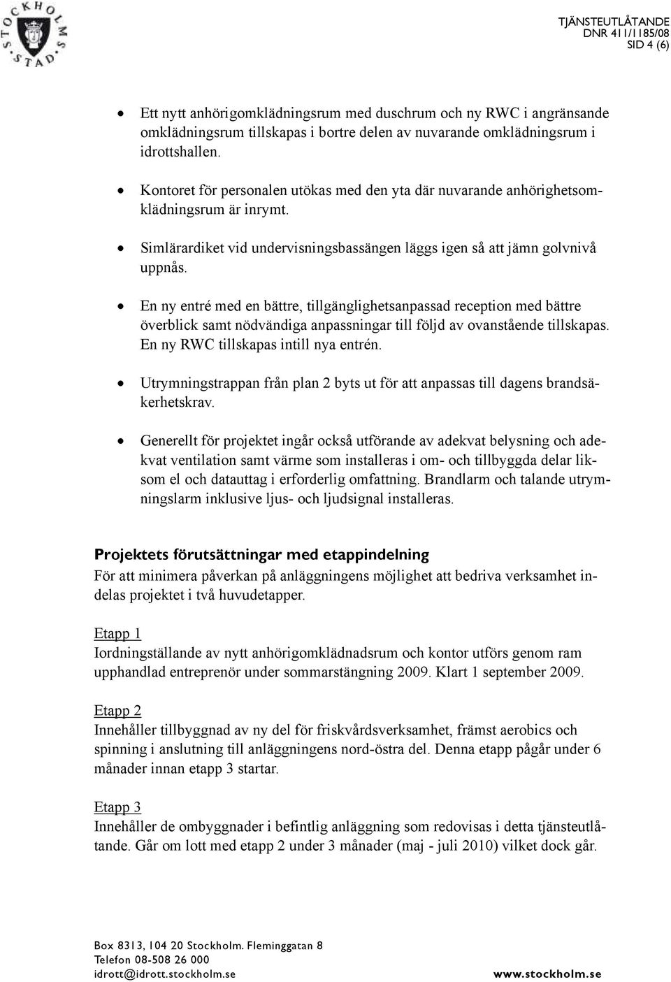 En ny entré med en bättre, tillgänglighetsanpassad reception med bättre överblick samt nödvändiga anpassningar till följd av ovanstående tillskapas. En ny RWC tillskapas intill nya entrén.