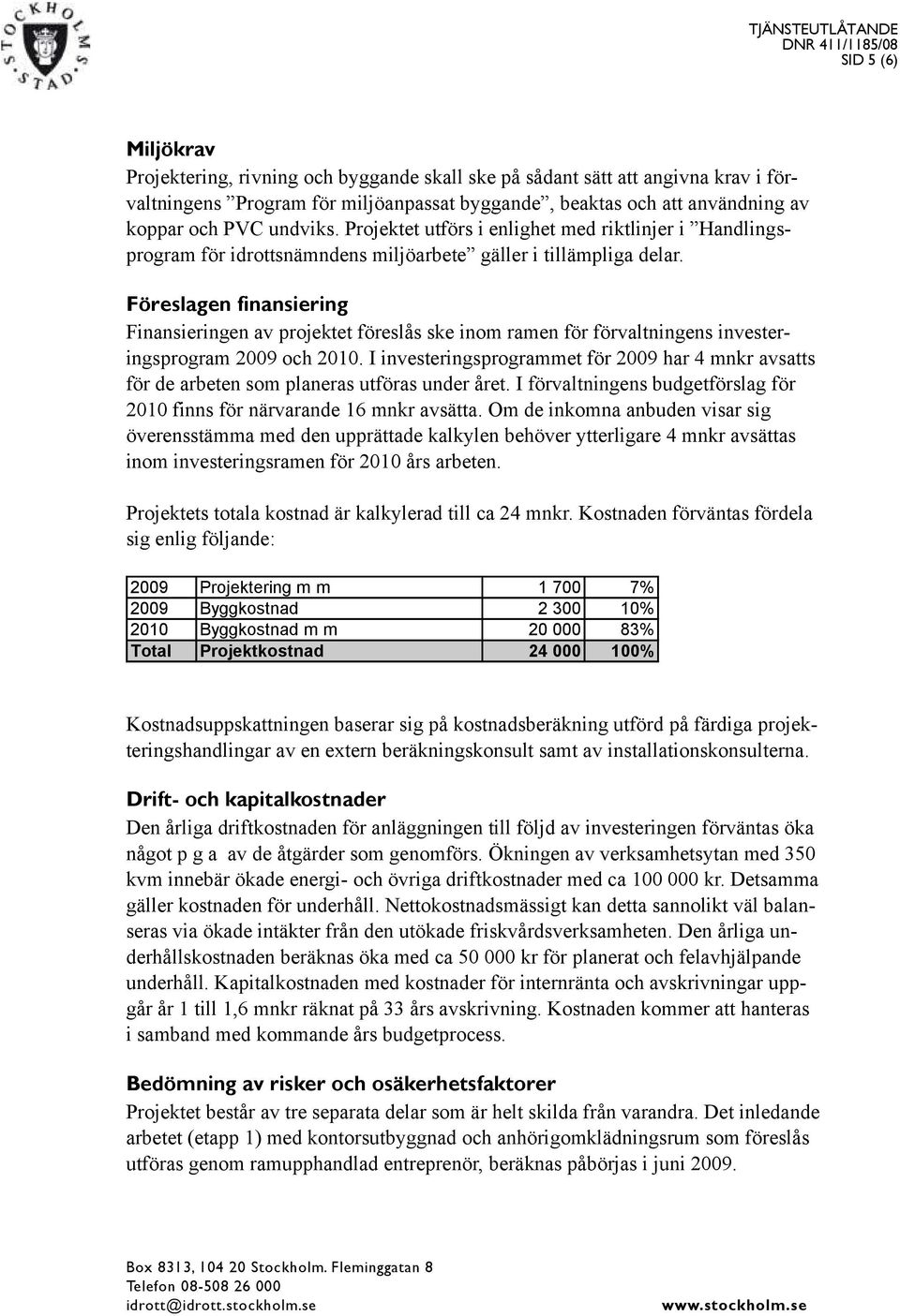 Föreslagen finansiering Finansieringen av projektet föreslås ske inom ramen för förvaltningens investeringsprogram 2009 och 2010.