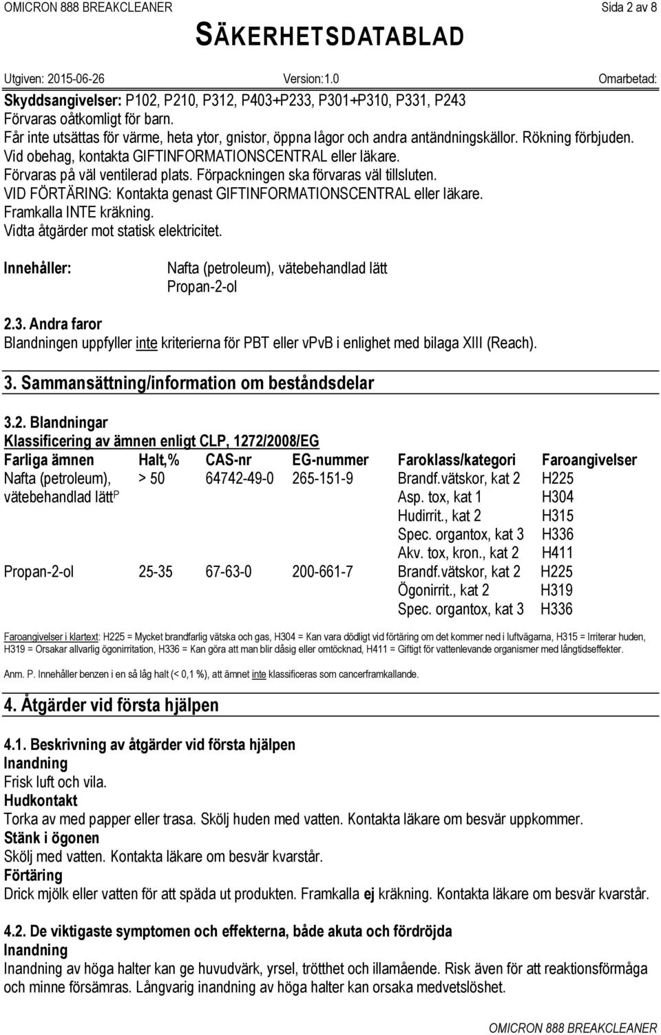 VID FÖRTÄRING: Kontakta genast GIFTINFORMATIONSCENTRAL eller läkare. Framkalla INTE kräkning. Vidta åtgärder mot statisk elektricitet. Innehåller: Nafta (petroleum), vätebehandlad lätt Propan-2-ol 2.